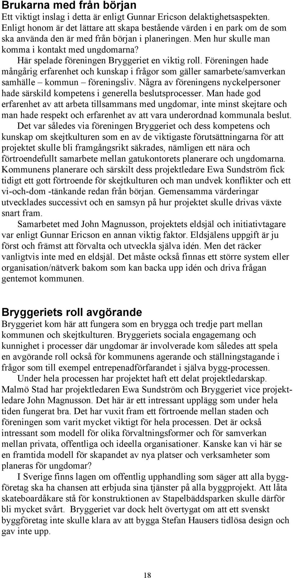 Här spelade föreningen Bryggeriet en viktig roll. Föreningen hade mångårig erfarenhet och kunskap i frågor som gäller samarbete/samverkan samhälle kommun föreningsliv.