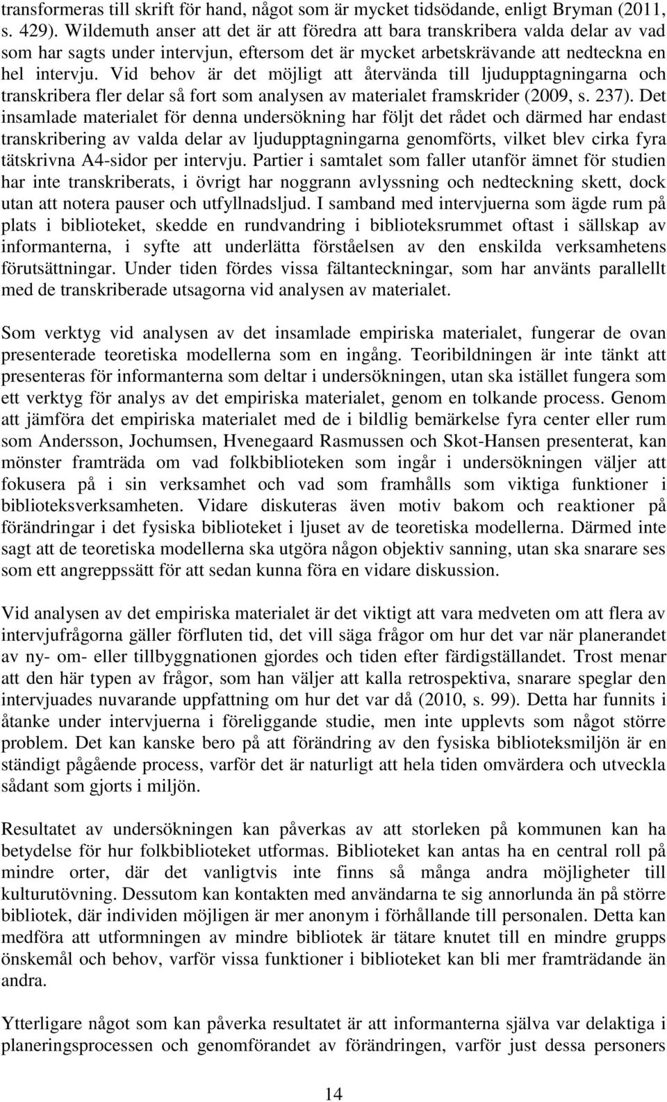 Vid behov är det möjligt att återvända till ljudupptagningarna och transkribera fler delar så fort som analysen av materialet framskrider (2009, s. 237).