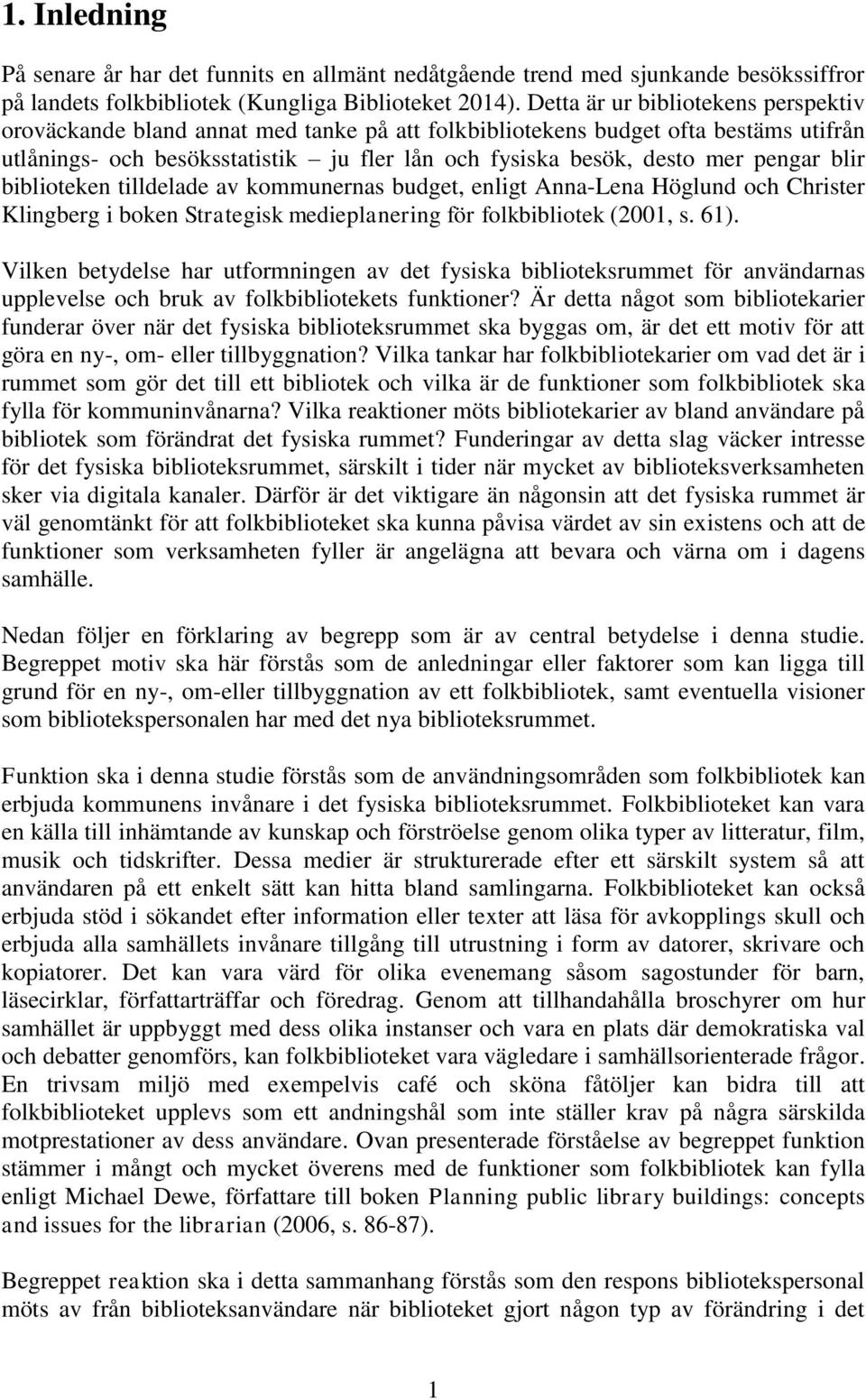 pengar blir biblioteken tilldelade av kommunernas budget, enligt Anna-Lena Höglund och Christer Klingberg i boken Strategisk medieplanering för folkbibliotek (2001, s. 61).