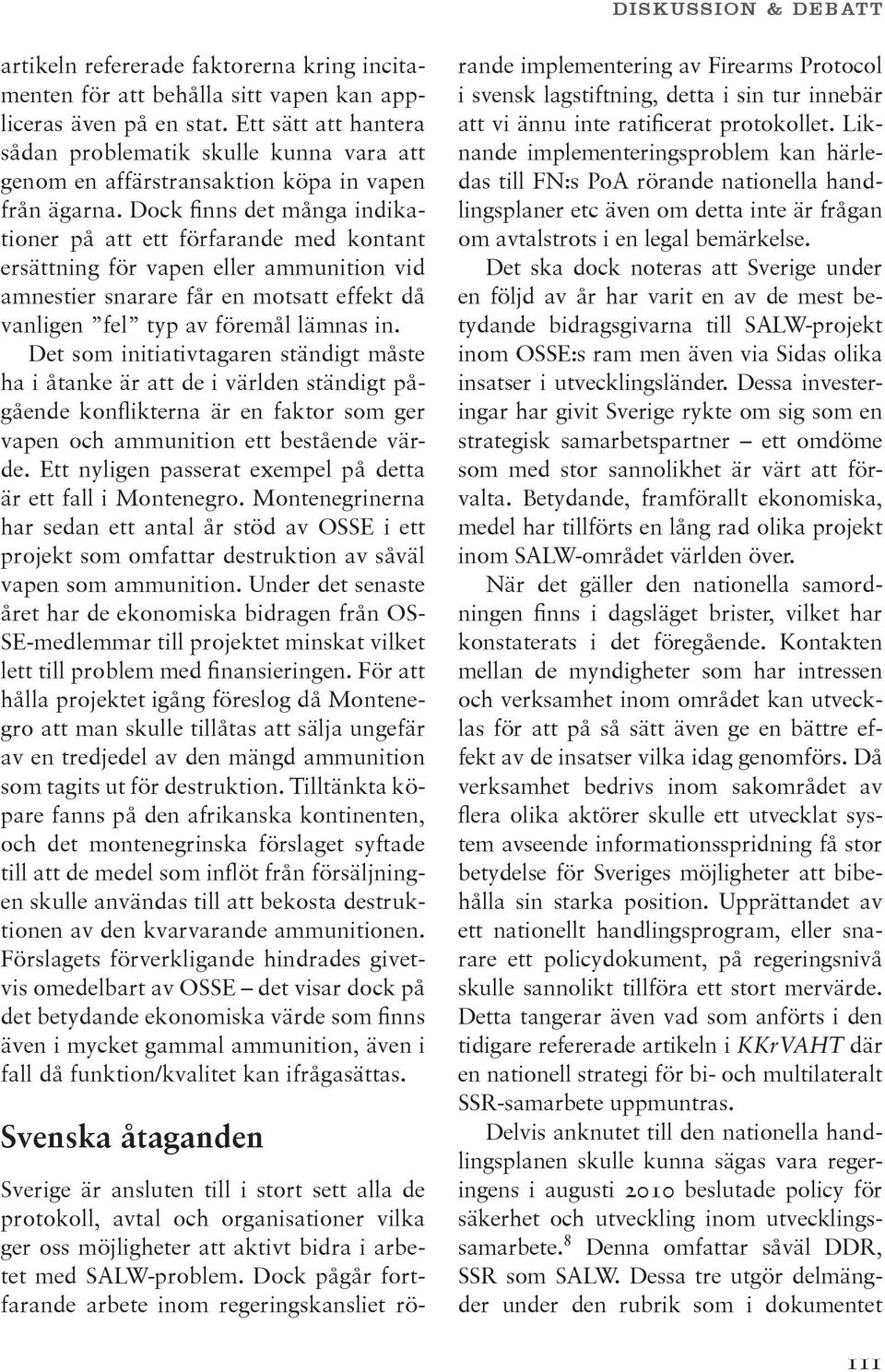 Dock finns det många indikationer på att ett förfarande med kontant ersättning för vapen eller ammunition vid amnestier snarare får en motsatt effekt då vanligen fel typ av föremål lämnas in.