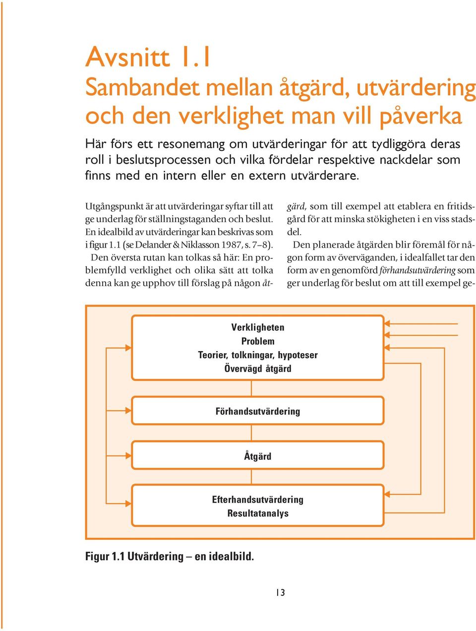 nackdelar som finns med en intern eller en extern utvärderare. Utgångspunkt är att utvärderingar syftar till att ge underlag för ställningstaganden och beslut.