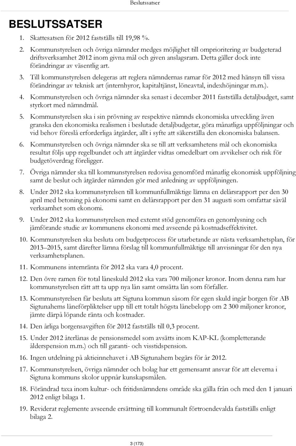 Till kommunstyrelsen delegeras att reglera nämndernas ramar för 2012 med hänsyn till vissa förändringar av teknisk art (internhyror, kapitaltjänst, löneavtal, indexhöjningar m.m.). 4.