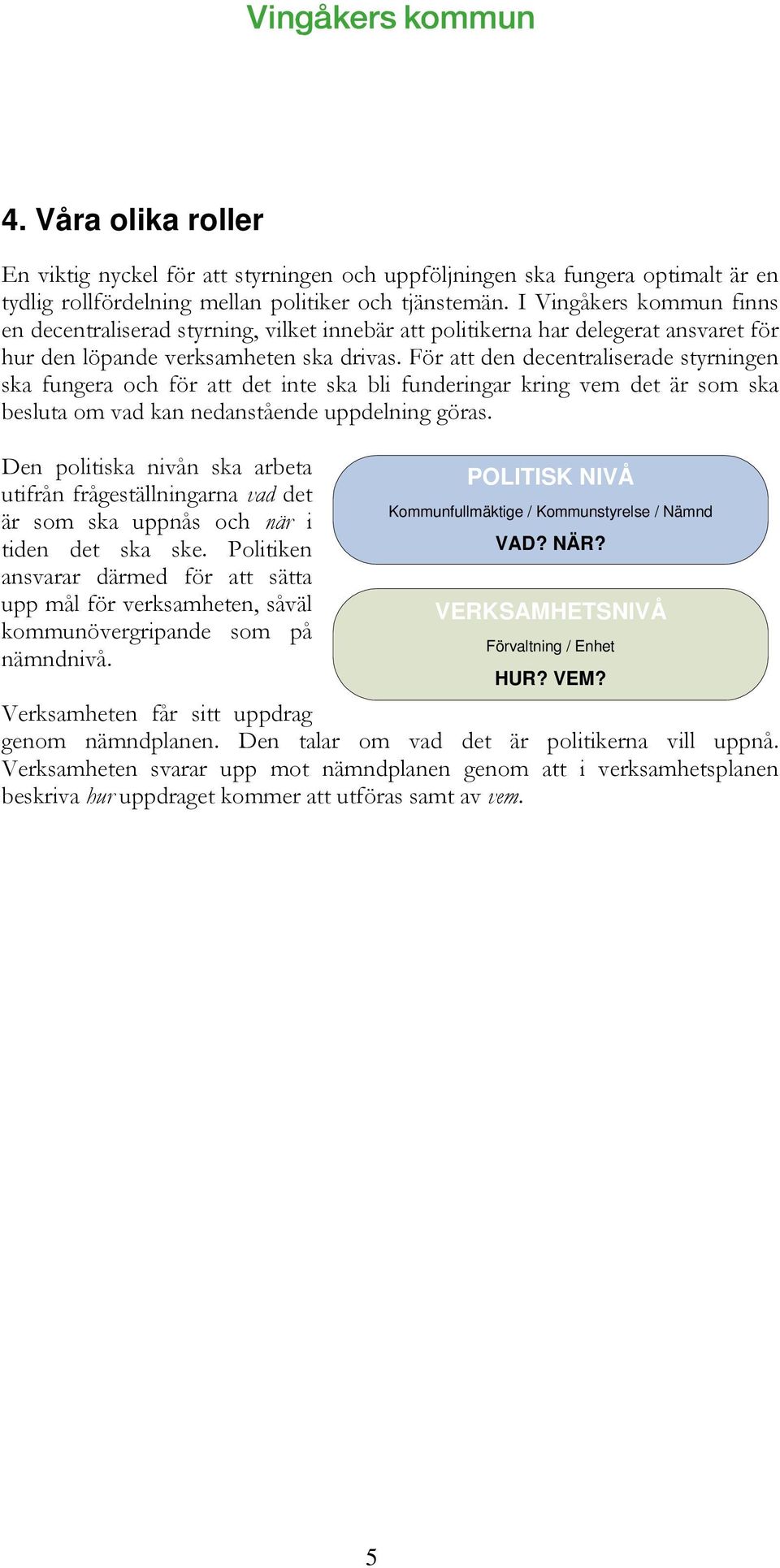 För att den decentraliserade styrningen ska fungera och för att det inte ska bli funderingar kring vem det är som ska besluta om vad kan nedanstående uppdelning göras.