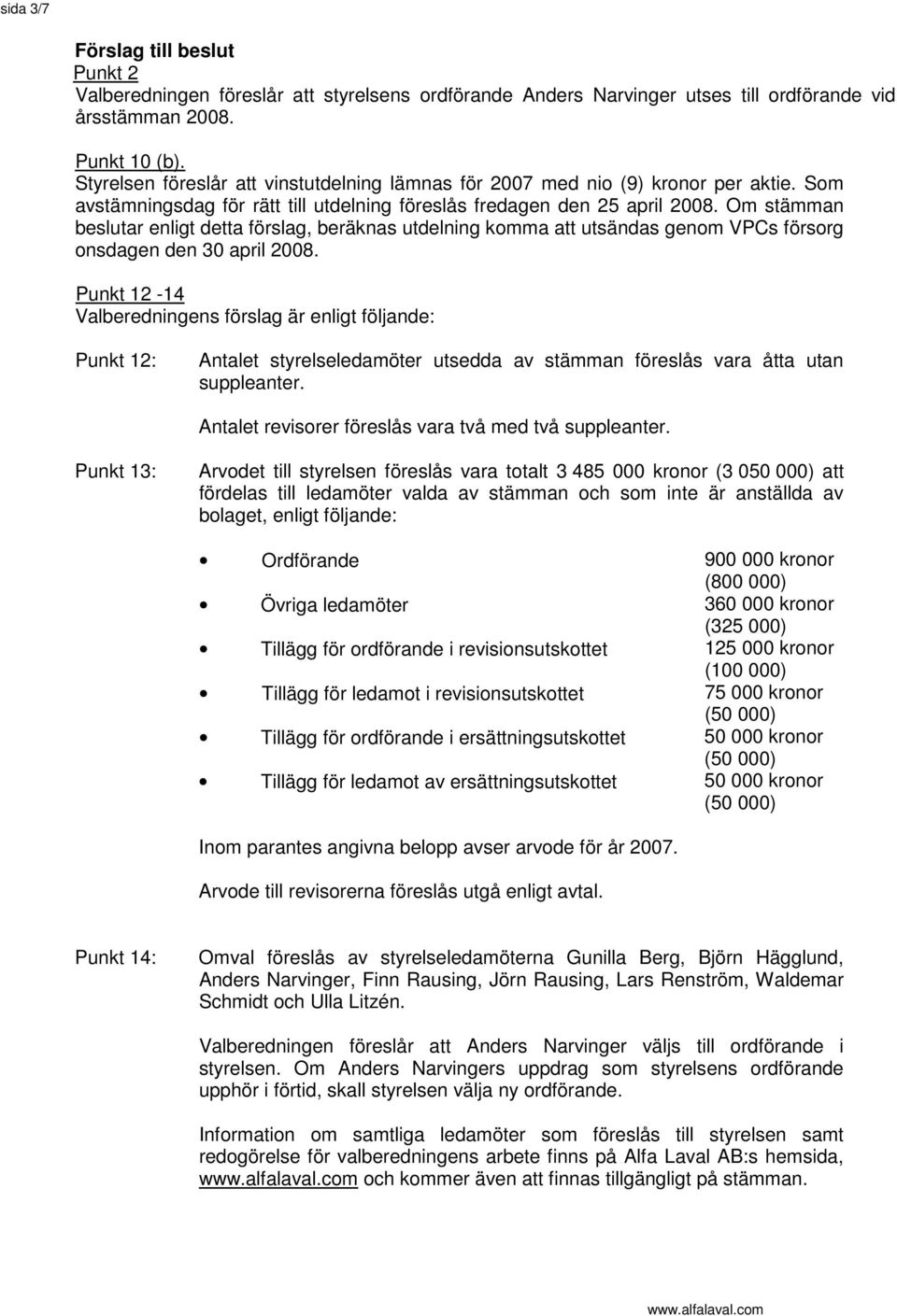 Om stämman beslutar enligt detta förslag, beräknas utdelning komma att utsändas genom VPCs försorg onsdagen den 30 april 2008.