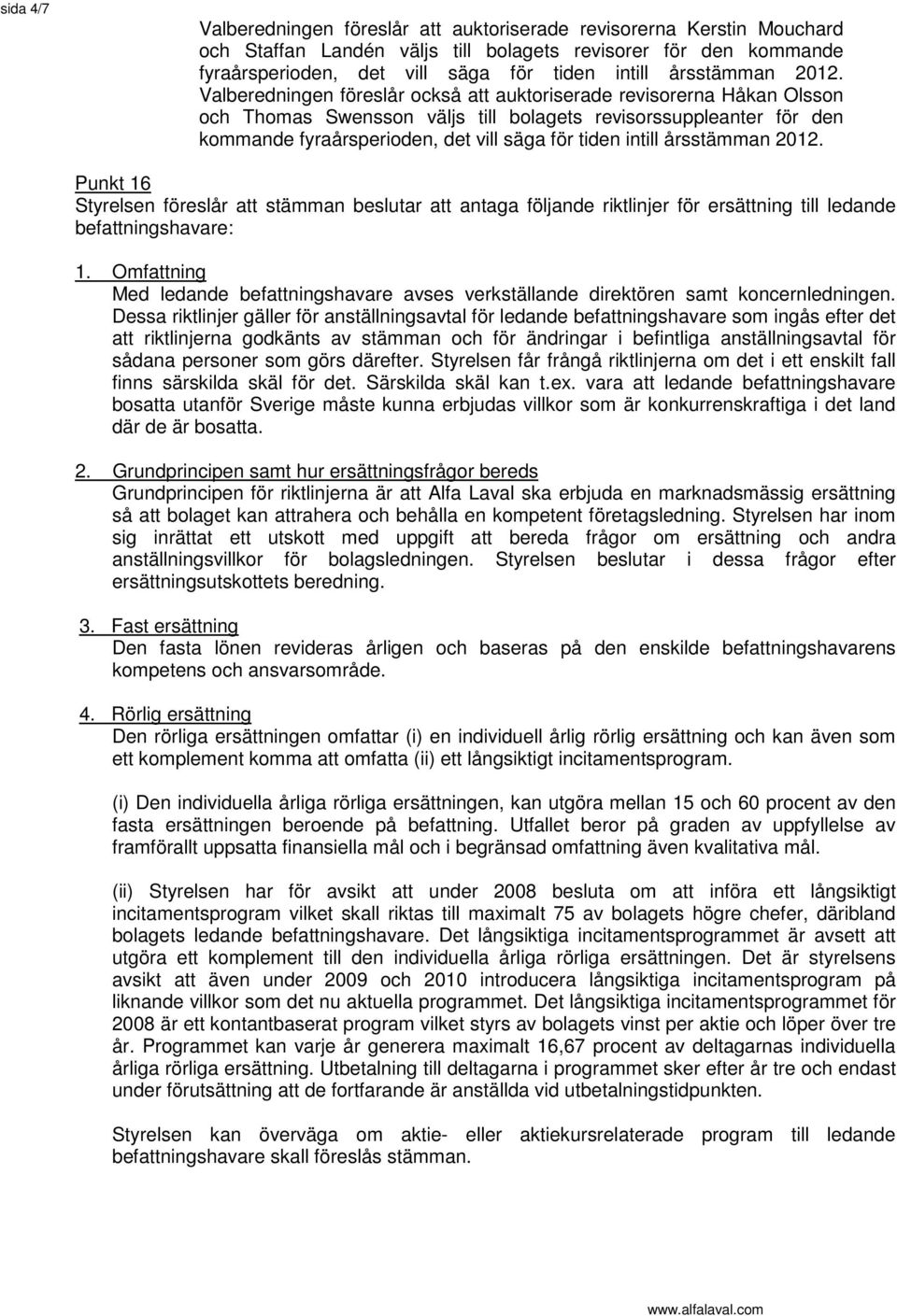 Valberedningen föreslår också att auktoriserade revisorerna Håkan Olsson och Thomas Swensson väljs till bolagets revisorssuppleanter för den kommande fyraårsperioden, det vill säga för tiden intill 