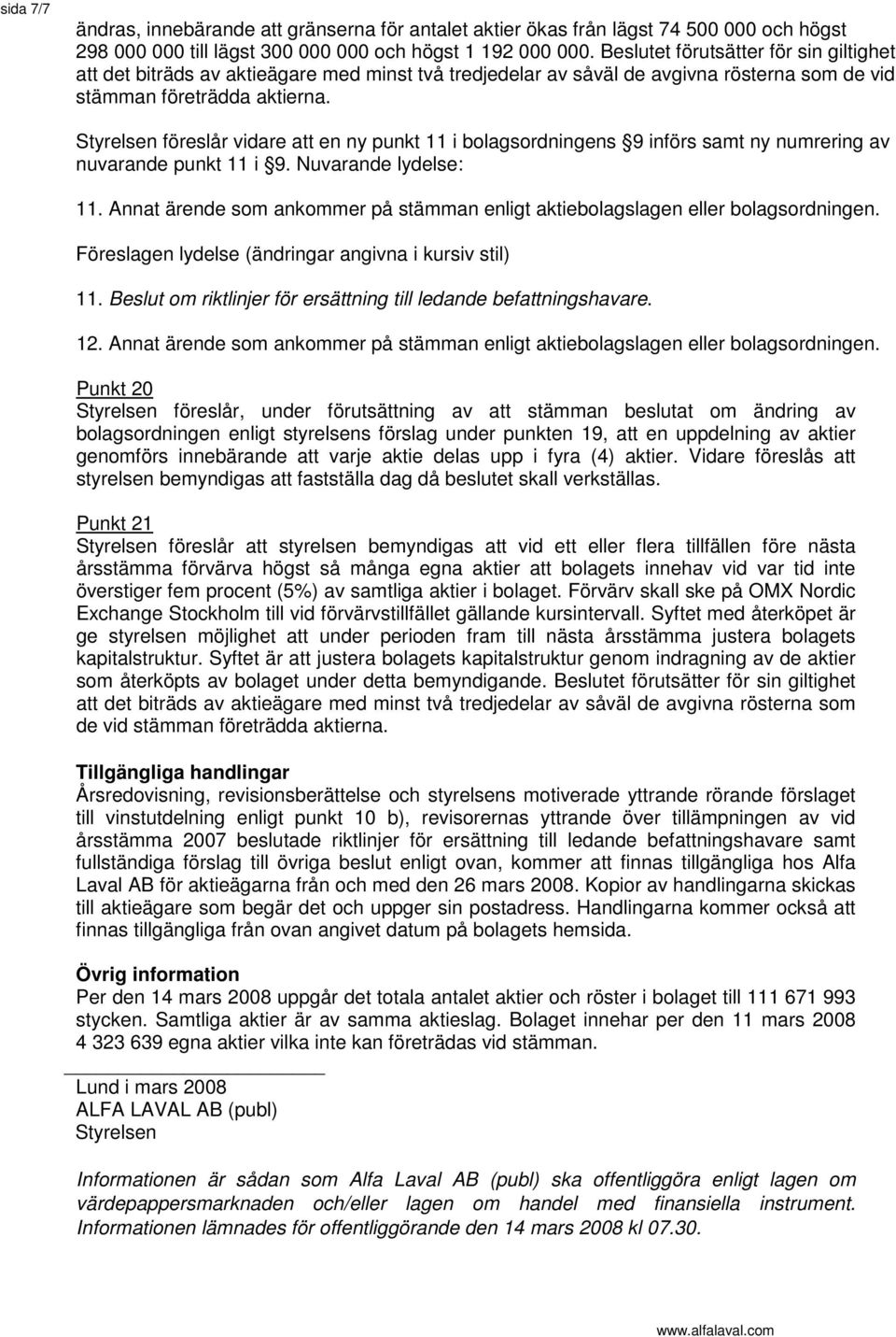 Styrelsen föreslår vidare att en ny punkt 11 i bolagsordningens 9 införs samt ny numrering av nuvarande punkt 11 i 9. Nuvarande lydelse: 11.