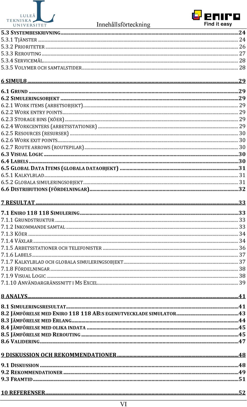 .. 30 6.2.6 WORK EXIT POINTS... 30 6.2.7 ROUTE ARROWS (ROUTEPILAR)... 30 6.3 VISUAL LOGIC...30 6.4 LABELS...30 6.5 GLOBAL DATA ITEMS (GLOBALA DATAOBJEKT)...31 6.5.1 KALKYLBLAD... 31 6.5.2 GLOBALA SIMULERINGSOBJEKT.