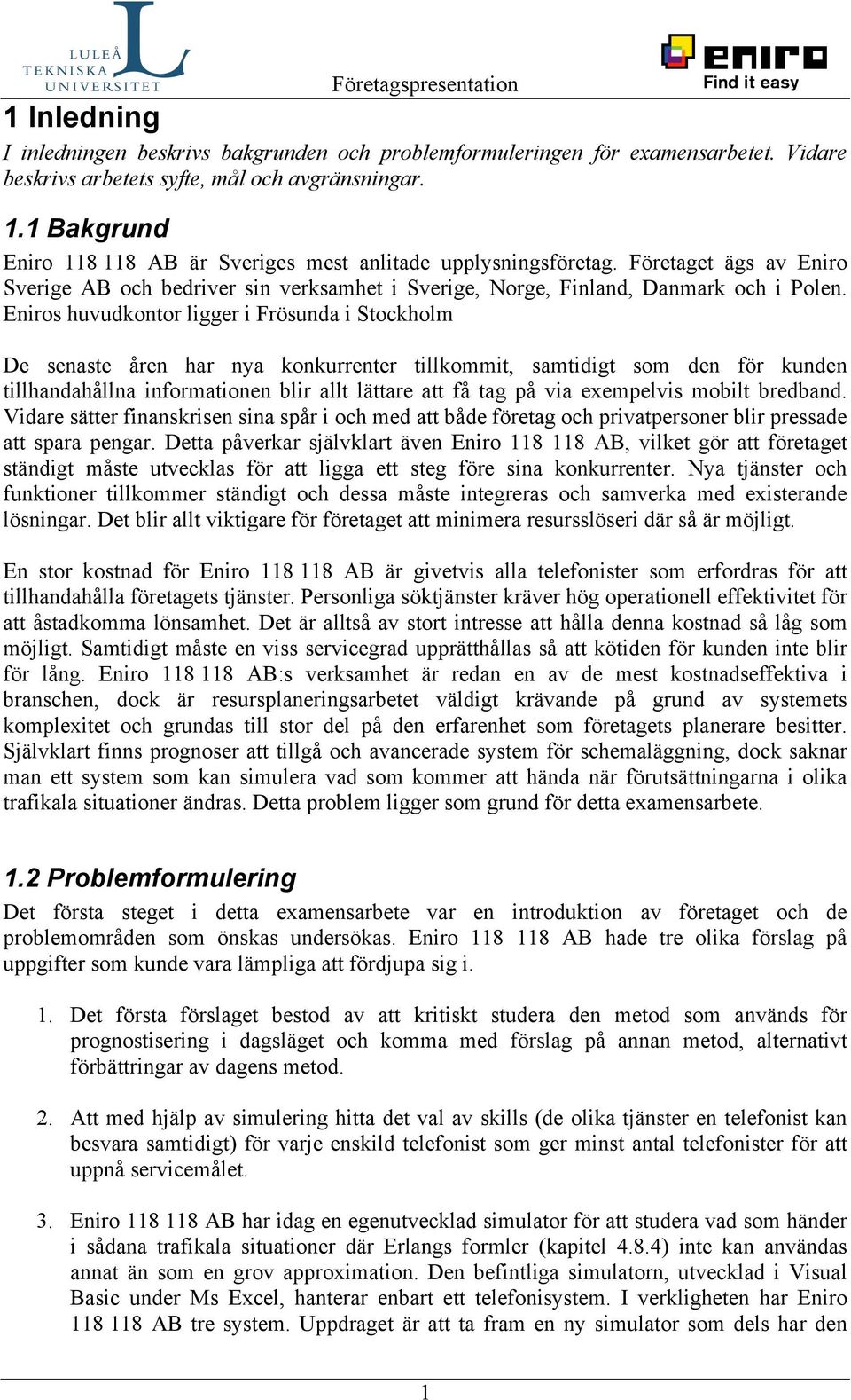 Eniros huvudkontor ligger i Frösunda i Stockholm De senaste åren har nya konkurrenter tillkommit, samtidigt som den för kunden tillhandahållna informationen blir allt lättare att få tag på via