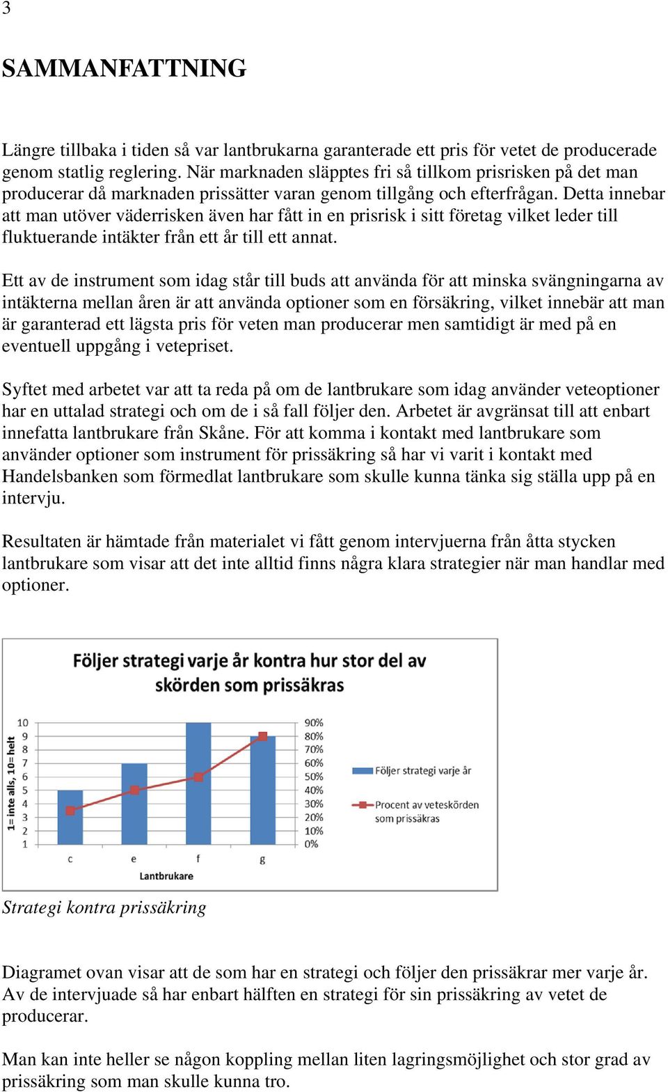 Detta innebar att man utöver väderrisken även har fått in en prisrisk i sitt företag vilket leder till fluktuerande intäkter från ett år till ett annat.