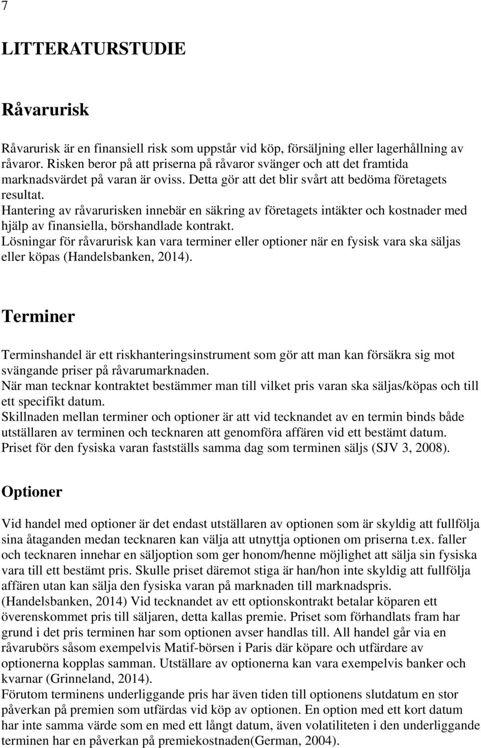 Hantering av råvarurisken innebär en säkring av företagets intäkter och kostnader med hjälp av finansiella, börshandlade kontrakt.