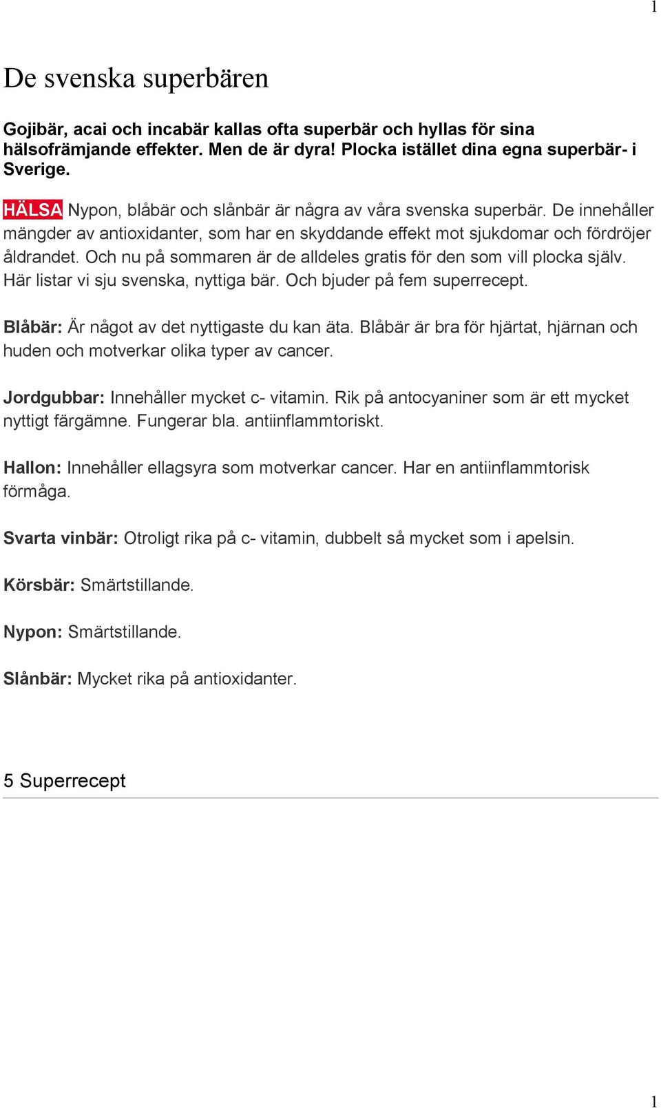 Och nu på sommaren är de alldeles gratis för den som vill plocka själv. Här listar vi sju svenska, nyttiga bär. Och bjuder på fem superrecept. Blåbär: Är något av det nyttigaste du kan äta.