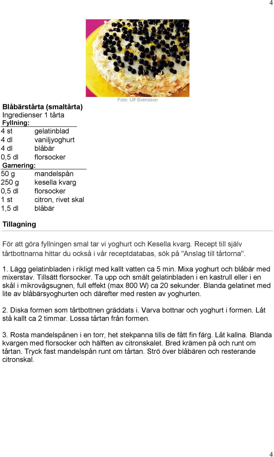 Recept till själv tårtbottnarna hittar du också i vår receptdatabas, sök på "Anslag till tårtorna". 1. Lägg gelatinbladen i rikligt med kallt vatten ca 5 min. Mixa yoghurt och blåbär med mixerstav.