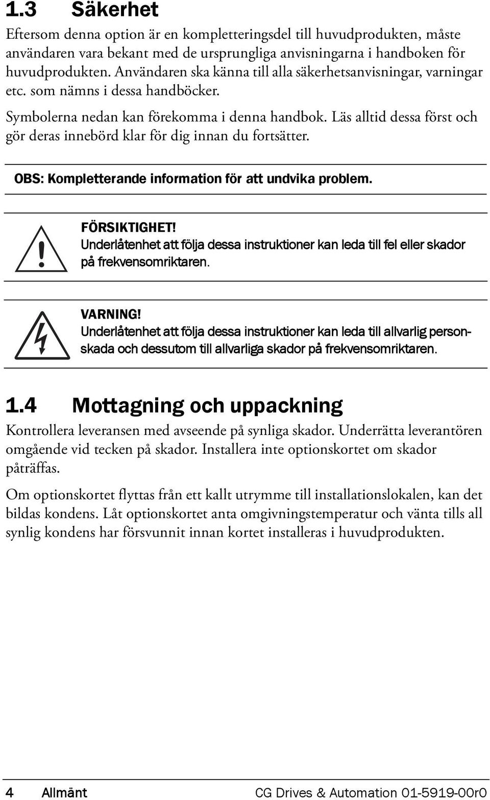 Läs alltid dessa först och gör deras innebörd klar för dig innan du fortsätter. OBS: Kompletterande information för att undvika problem.! FÖRSIKTIGHET!