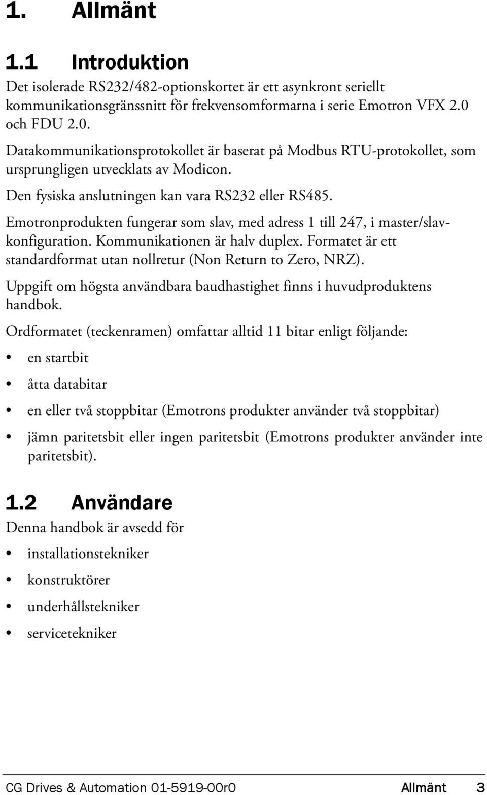 Emotronprodukten fungerar som slav, med adress 1 till 247, i master/slavkonfiguration. Kommunikationen är halv duplex. Formatet är ett standardformat utan nollretur (Non Return to Zero, NRZ).