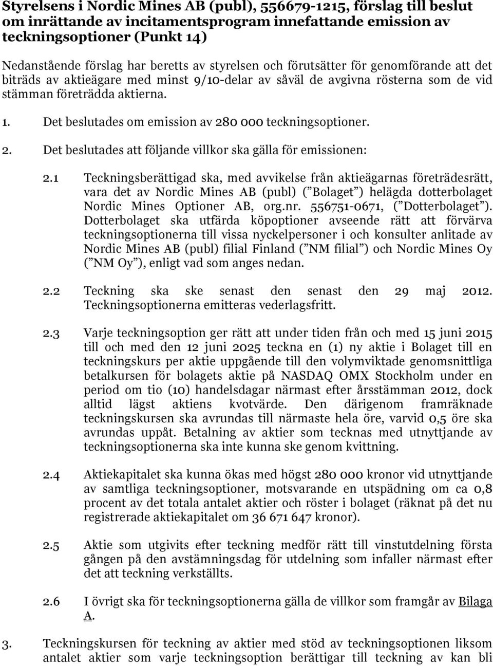 Det beslutades om emission av 280 000 teckningsoptioner. 2. Det beslutades att följande villkor ska gälla för emissionen: 2.