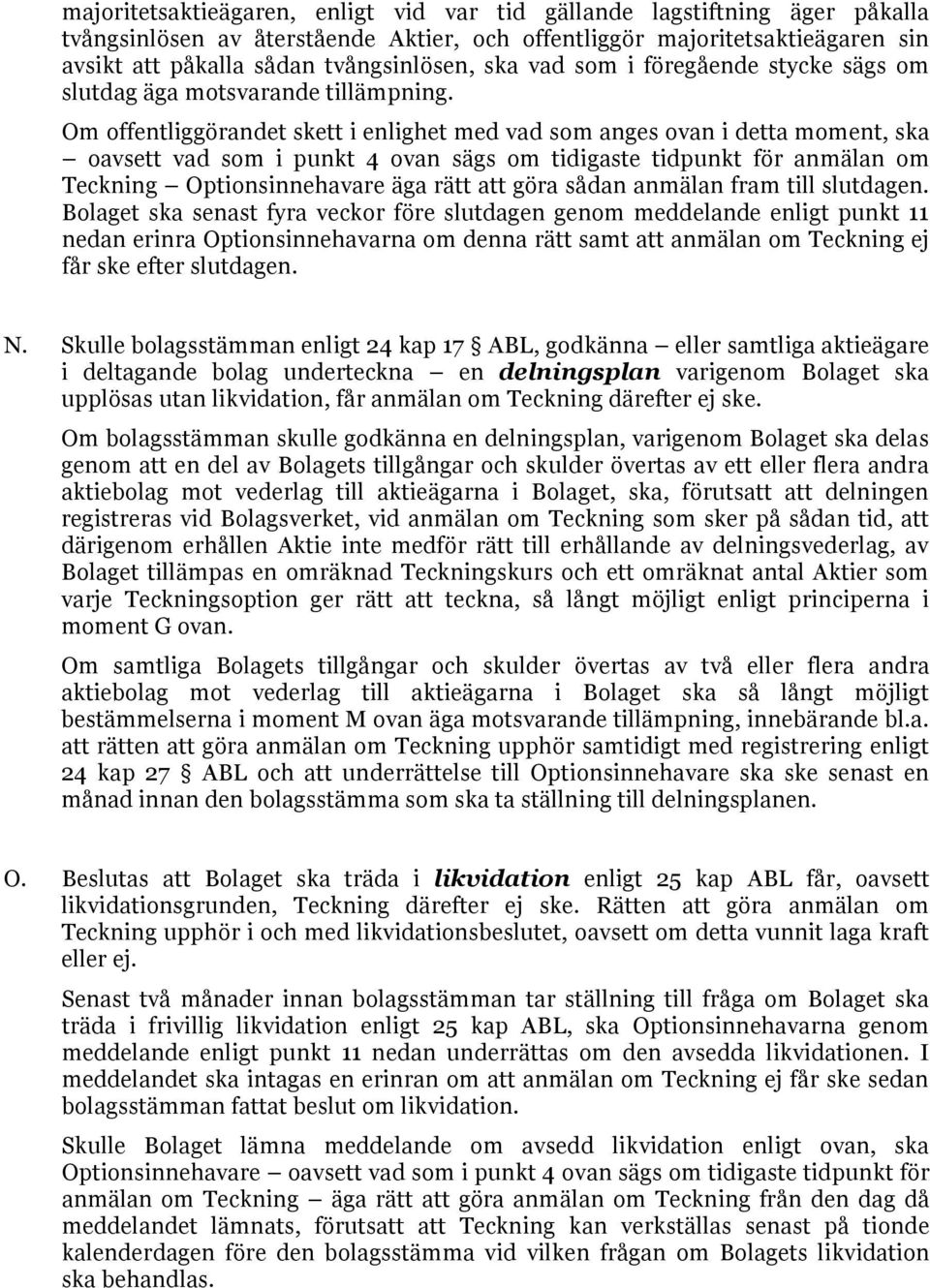 Om offentliggörandet skett i enlighet med vad som anges ovan i detta moment, ska oavsett vad som i punkt 4 ovan sägs om tidigaste tidpunkt för anmälan om Teckning Optionsinnehavare äga rätt att göra