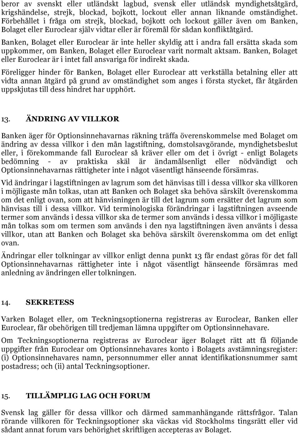 Banken, Bolaget eller Euroclear är inte heller skyldig att i andra fall ersätta skada som uppkommer, om Banken, Bolaget eller Euroclear varit normalt aktsam.