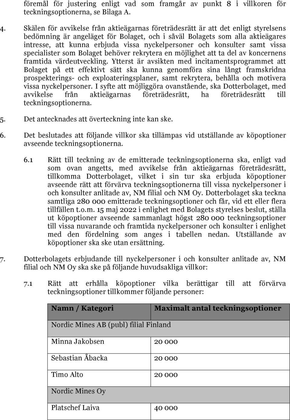 nyckelpersoner och konsulter samt vissa specialister som Bolaget behöver rekrytera en möjlighet att ta del av koncernens framtida värdeutveckling.