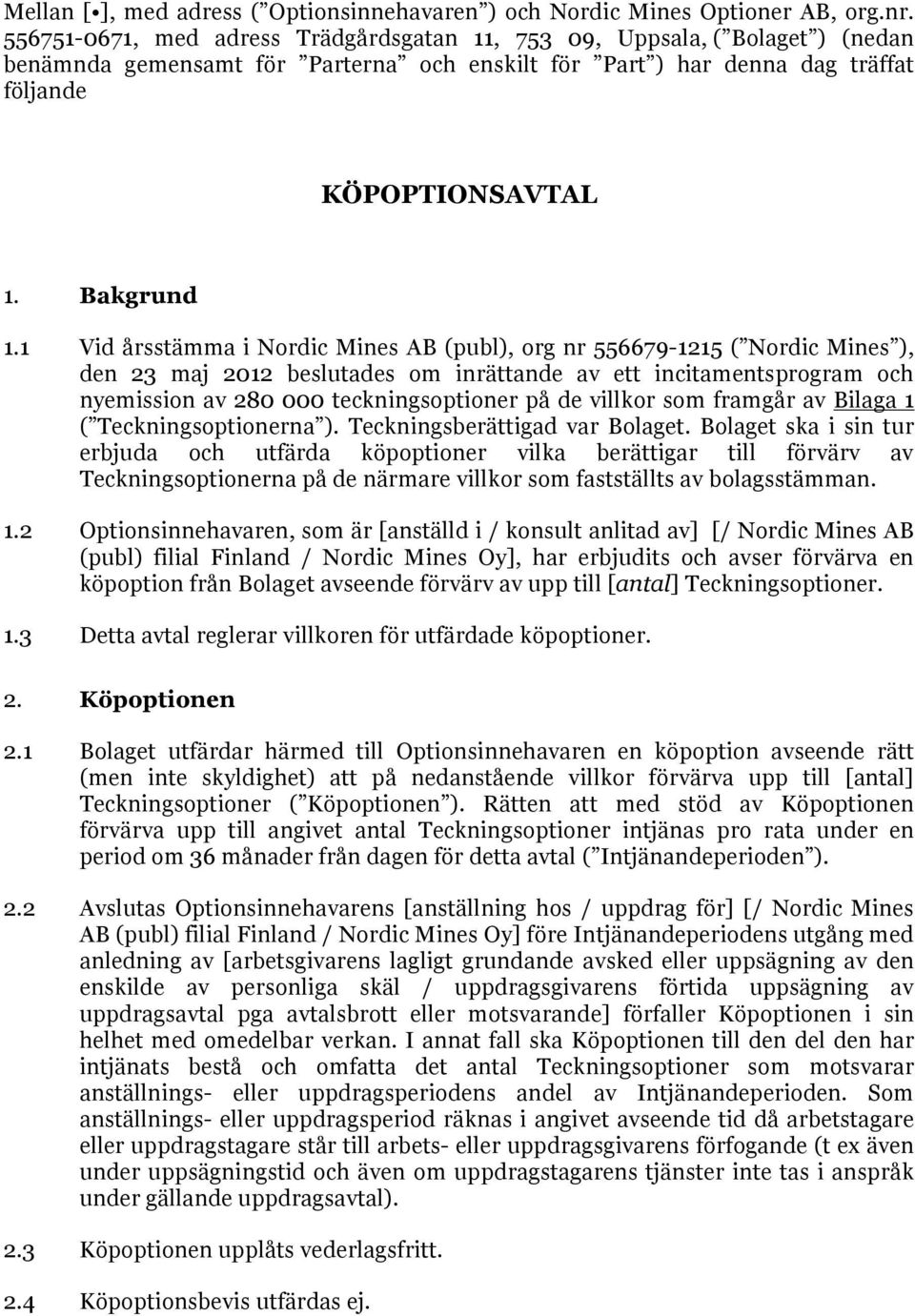 1 Vid årsstämma i Nordic Mines AB (publ), org nr 556679-1215 ( Nordic Mines ), den 23 maj 2012 beslutades om inrättande av ett incitamentsprogram och nyemission av 280 000 teckningsoptioner på de