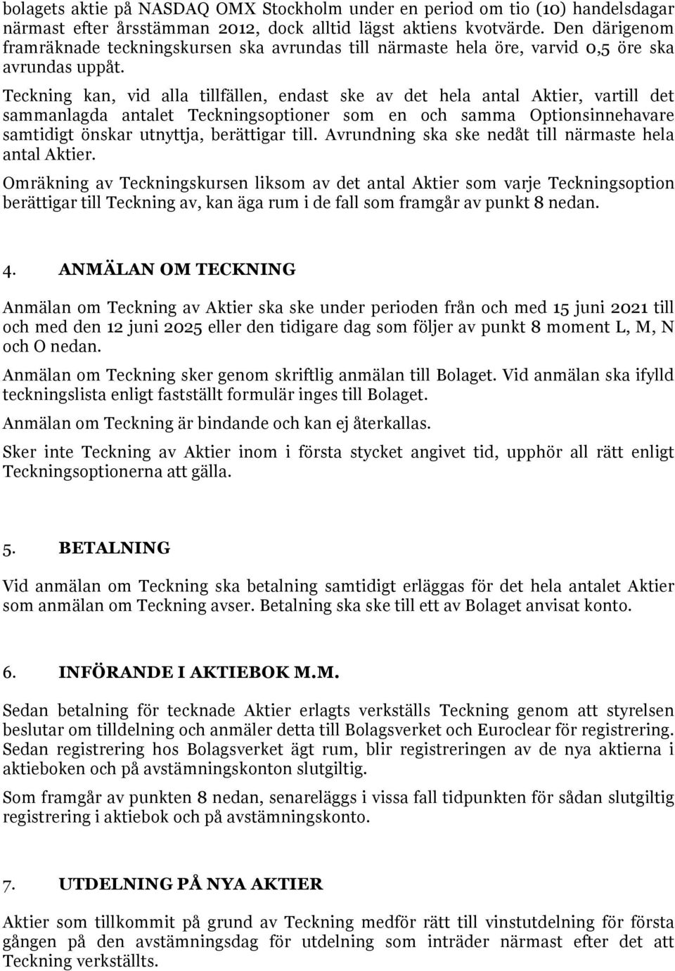 Teckning kan, vid alla tillfällen, endast ske av det hela antal Aktier, vartill det sammanlagda antalet Teckningsoptioner som en och samma Optionsinnehavare samtidigt önskar utnyttja, berättigar till.