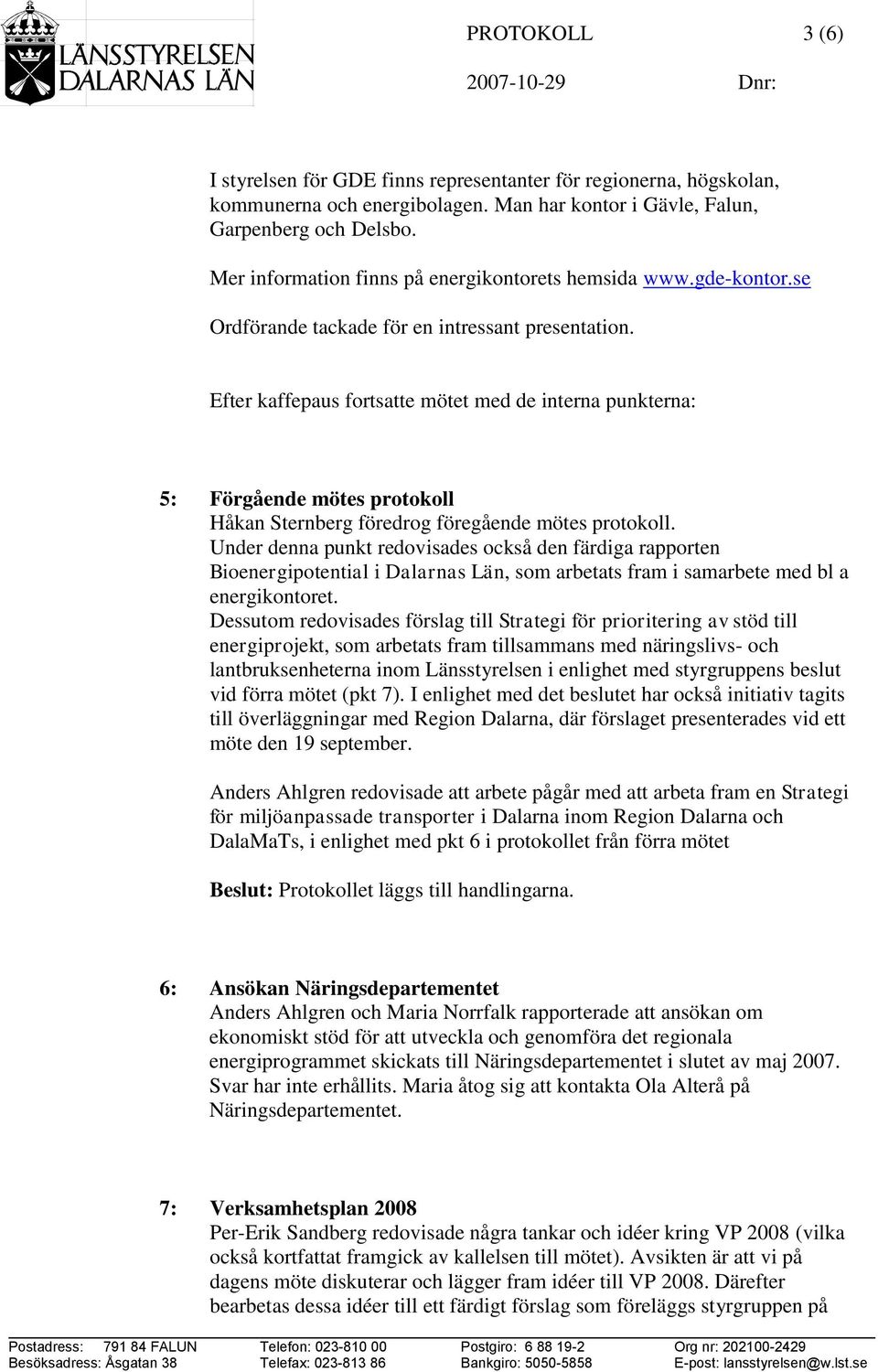 Efter kaffepaus fortsatte mötet med de interna punkterna: 5: Förgående mötes protokoll Håkan Sternberg föredrog föregående mötes protokoll.