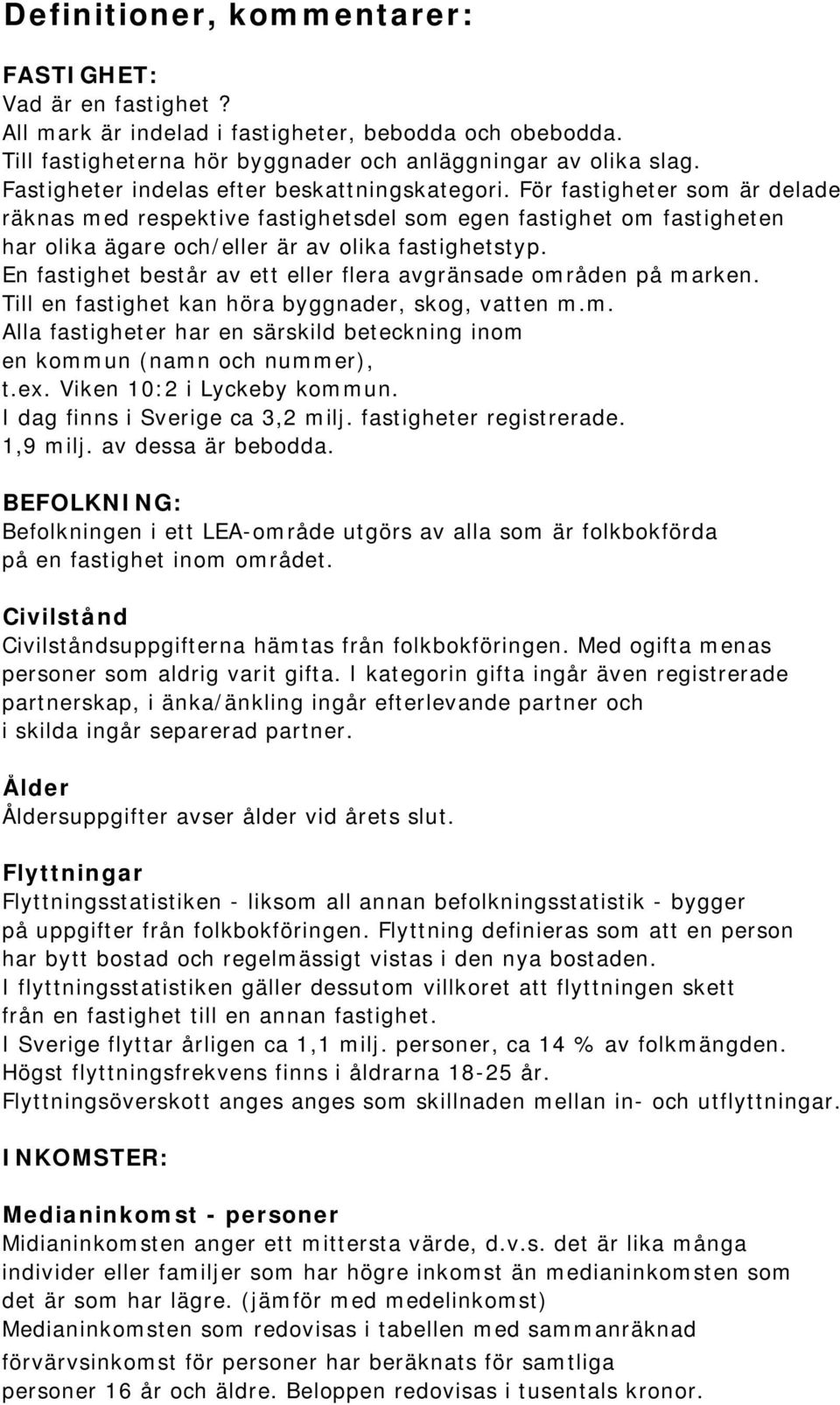 En fastighet består av ett eller flera avgränsade områden på marken. Till en fastighet kan höra byggnader, skog, vatten m.m. Alla fastigheter har en särskild beteckning inom en kommun (namn och nummer), t.