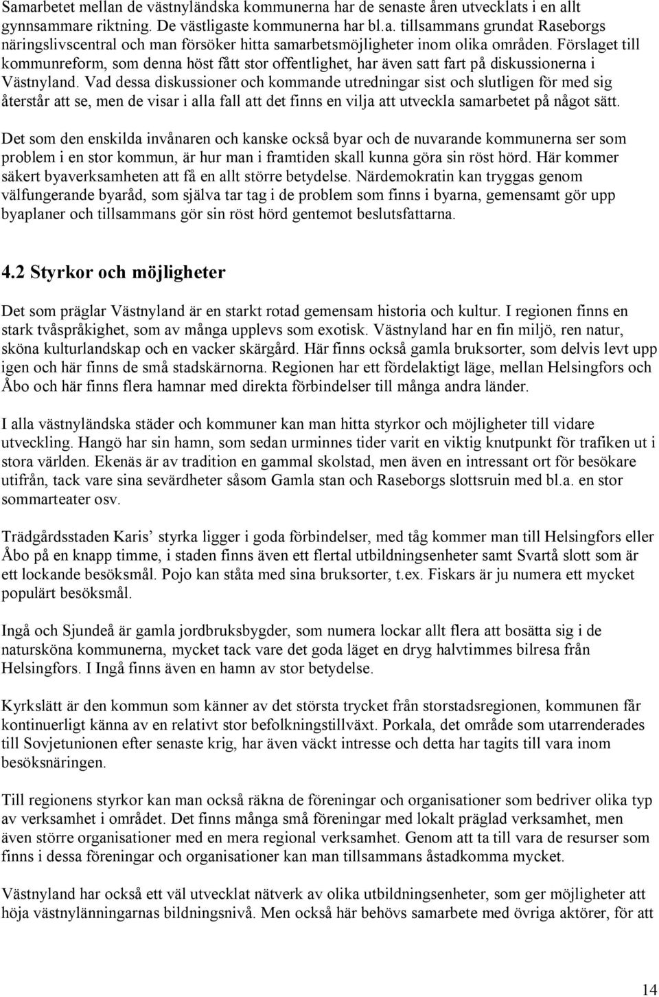 Vad dessa diskussioner och kommande utredningar sist och slutligen för med sig återstår att se, men de visar i alla fall att det finns en vilja att utveckla samarbetet på något sätt.