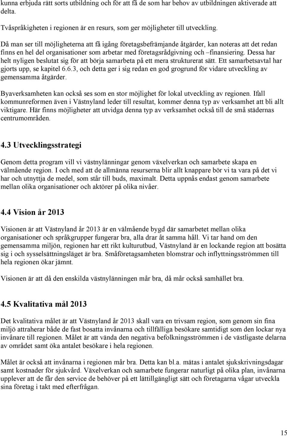 Dessa har helt nyligen beslutat sig för att börja samarbeta på ett mera strukturerat sätt. Ett samarbetsavtal har gjorts upp, se kapitel 6.