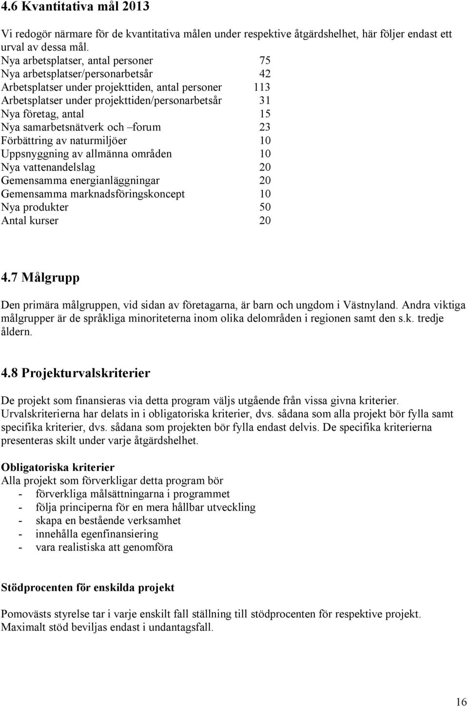 Nya samarbetsnätverk och forum 23 Förbättring av naturmiljöer 10 Uppsnyggning av allmänna områden 10 Nya vattenandelslag 20 Gemensamma energianläggningar 20 Gemensamma marknadsföringskoncept 10 Nya