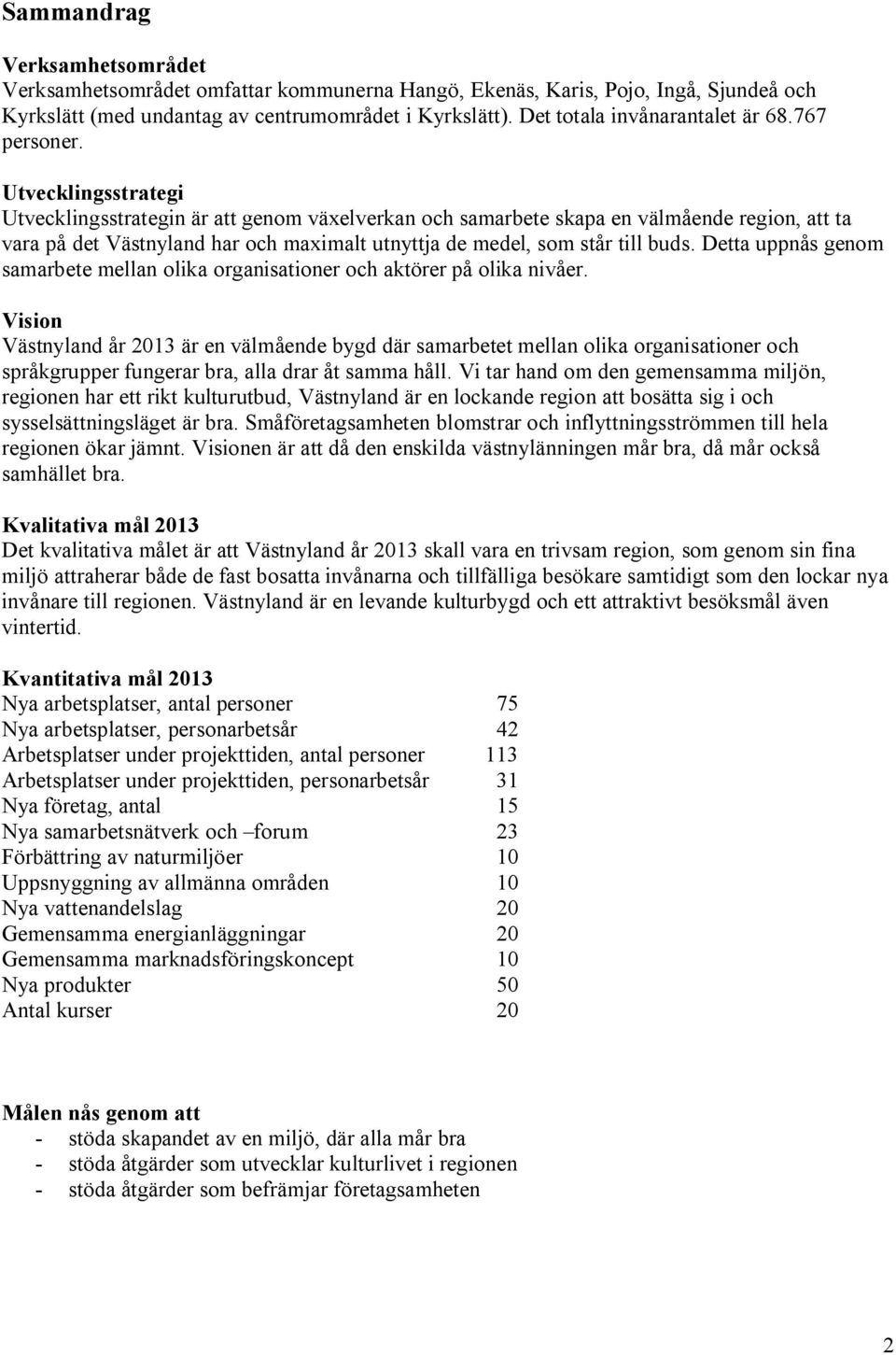 Utvecklingsstrategi Utvecklingsstrategin är att genom växelverkan och samarbete skapa en välmående region, att ta vara på det Västnyland har och maximalt utnyttja de medel, som står till buds.