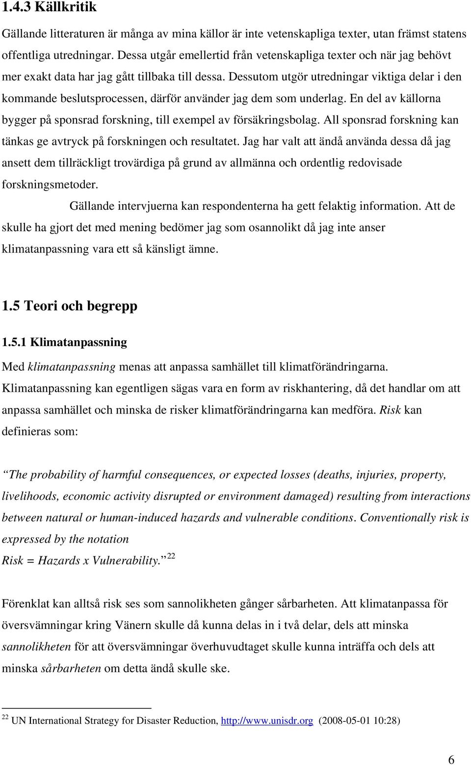 Dessutom utgör utredningar viktiga delar i den kommande beslutsprocessen, därför använder jag dem som underlag. En del av källorna bygger på sponsrad forskning, till exempel av försäkringsbolag.