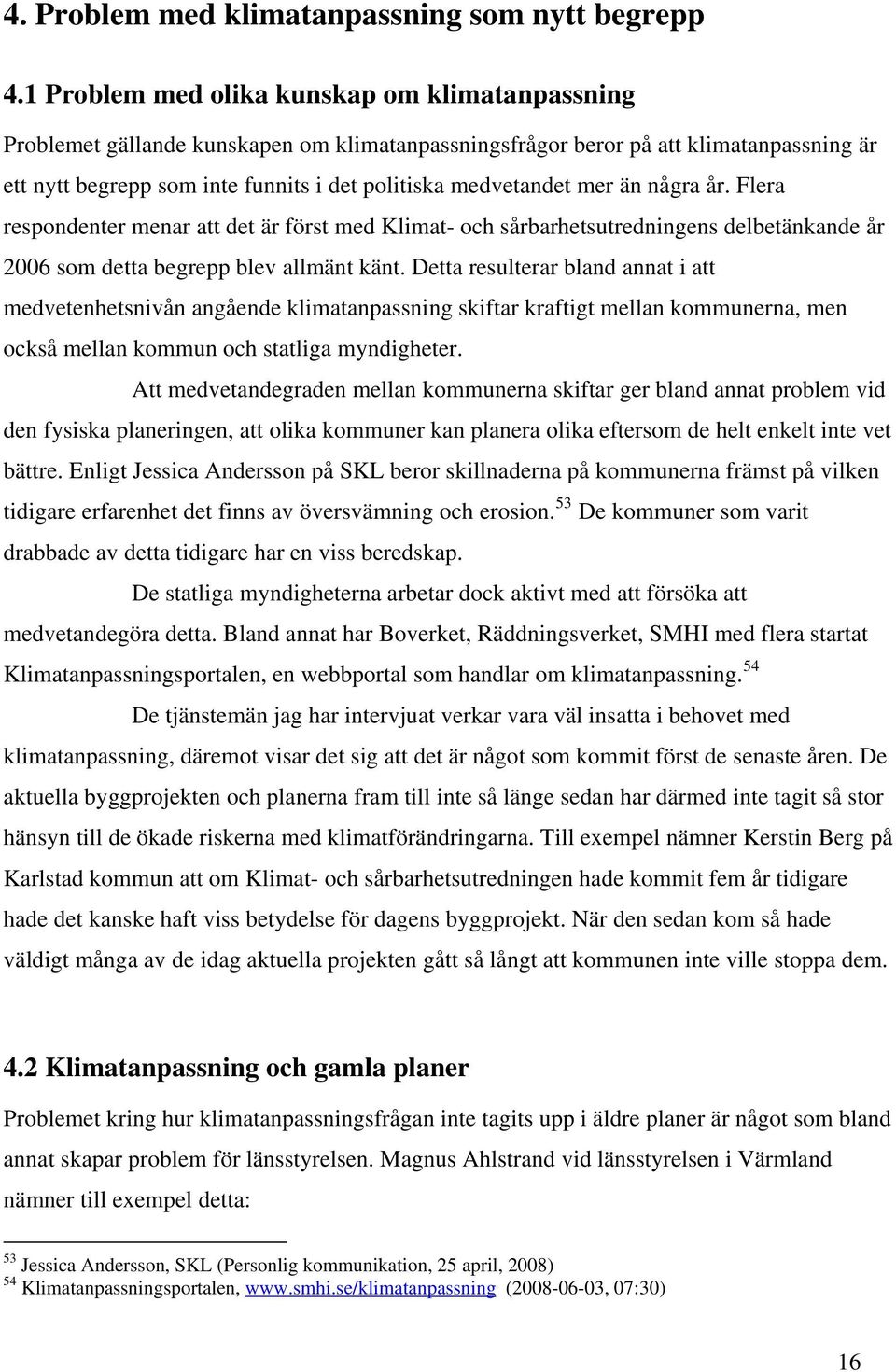 mer än några år. Flera respondenter menar att det är först med Klimat- och sårbarhetsutredningens delbetänkande år 2006 som detta begrepp blev allmänt känt.