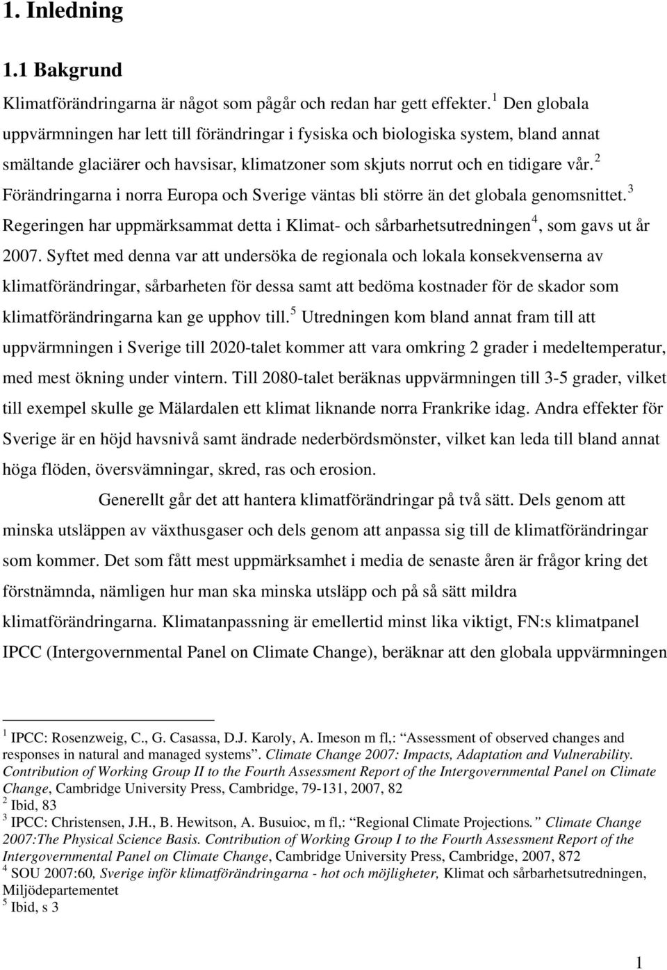 2 Förändringarna i norra Europa och Sverige väntas bli större än det globala genomsnittet. 3 Regeringen har uppmärksammat detta i Klimat- och sårbarhetsutredningen 4, som gavs ut år 2007.