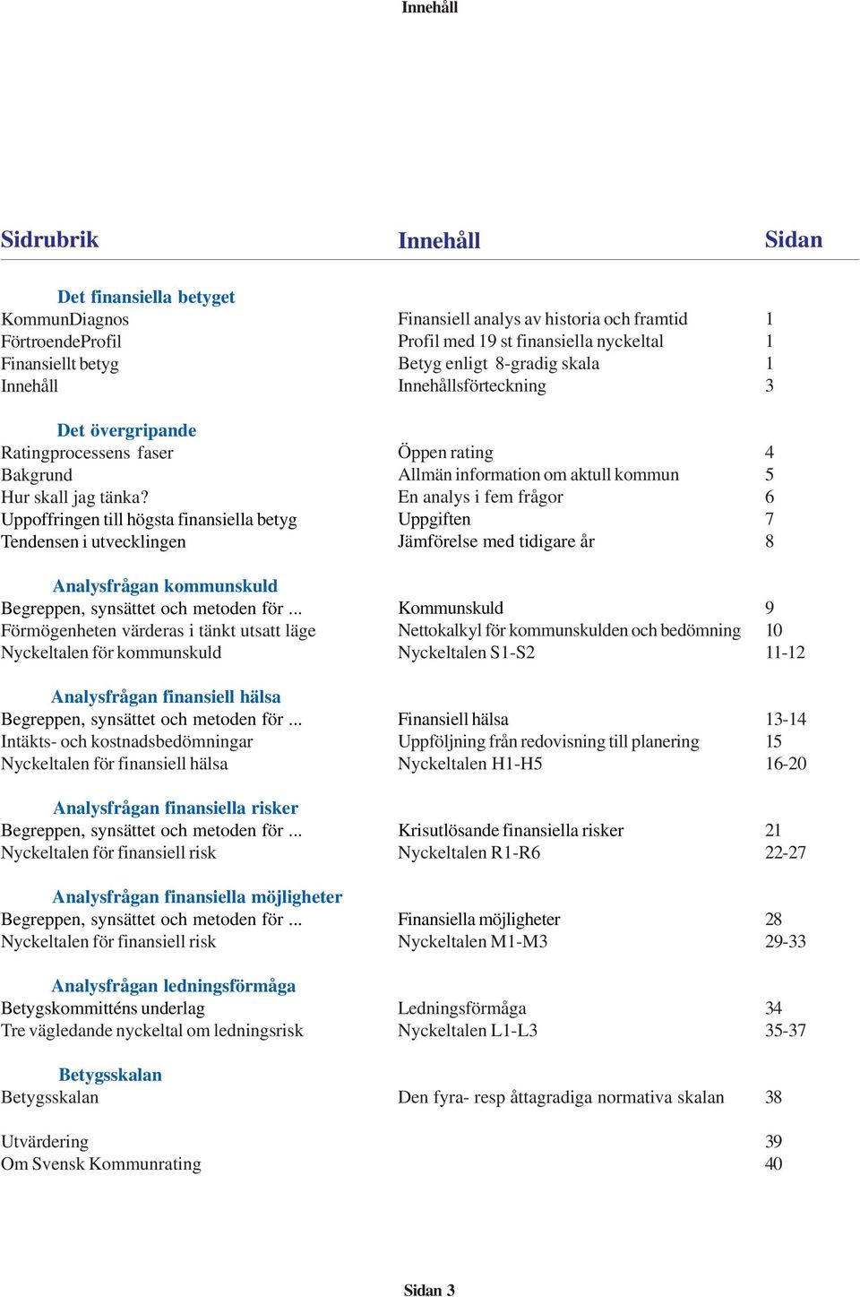 .. Förmögenheten värderas i tänkt utsatt läge Nyckeltalen för kommunskuld Analysfrågan finansiell hälsa Begreppen, synsättet och metoden för.