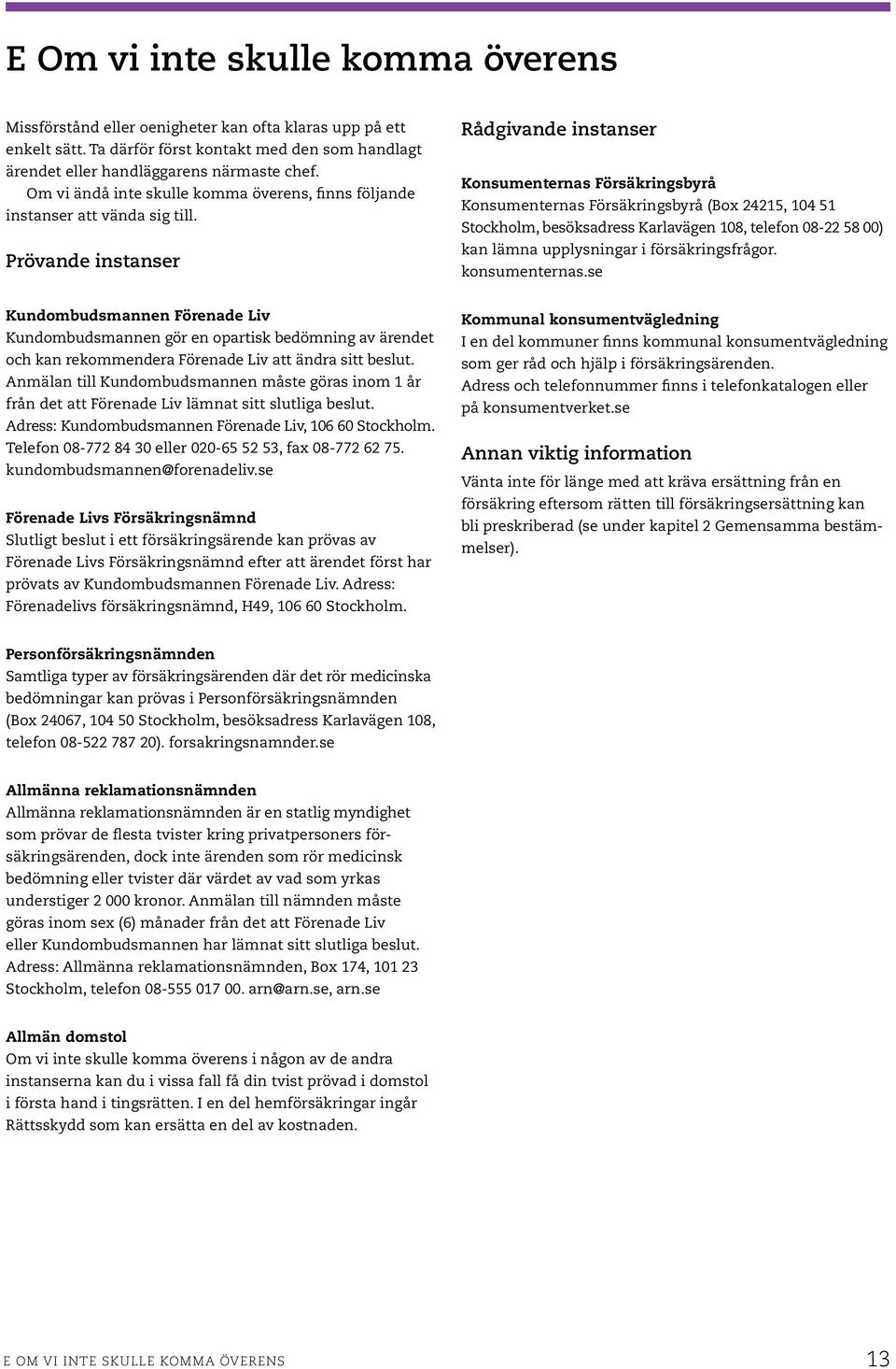 Prövande instanser Rådgivande instanser Konsumenternas Försäkringsbyrå Konsumenternas Försäkringsbyrå (Box 24215, 104 51 Stockholm, besöksadress Karlavägen 108, telefon 08-22 58 00) kan lämna