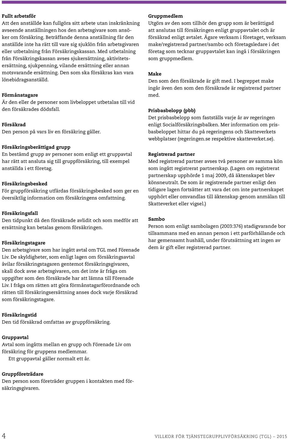 Med utbetalning från Försäkringskassan avses sjukersättning, aktivitetsersättning, sjukpenning, vilande ersättning eller annan motsvarande ersättning.