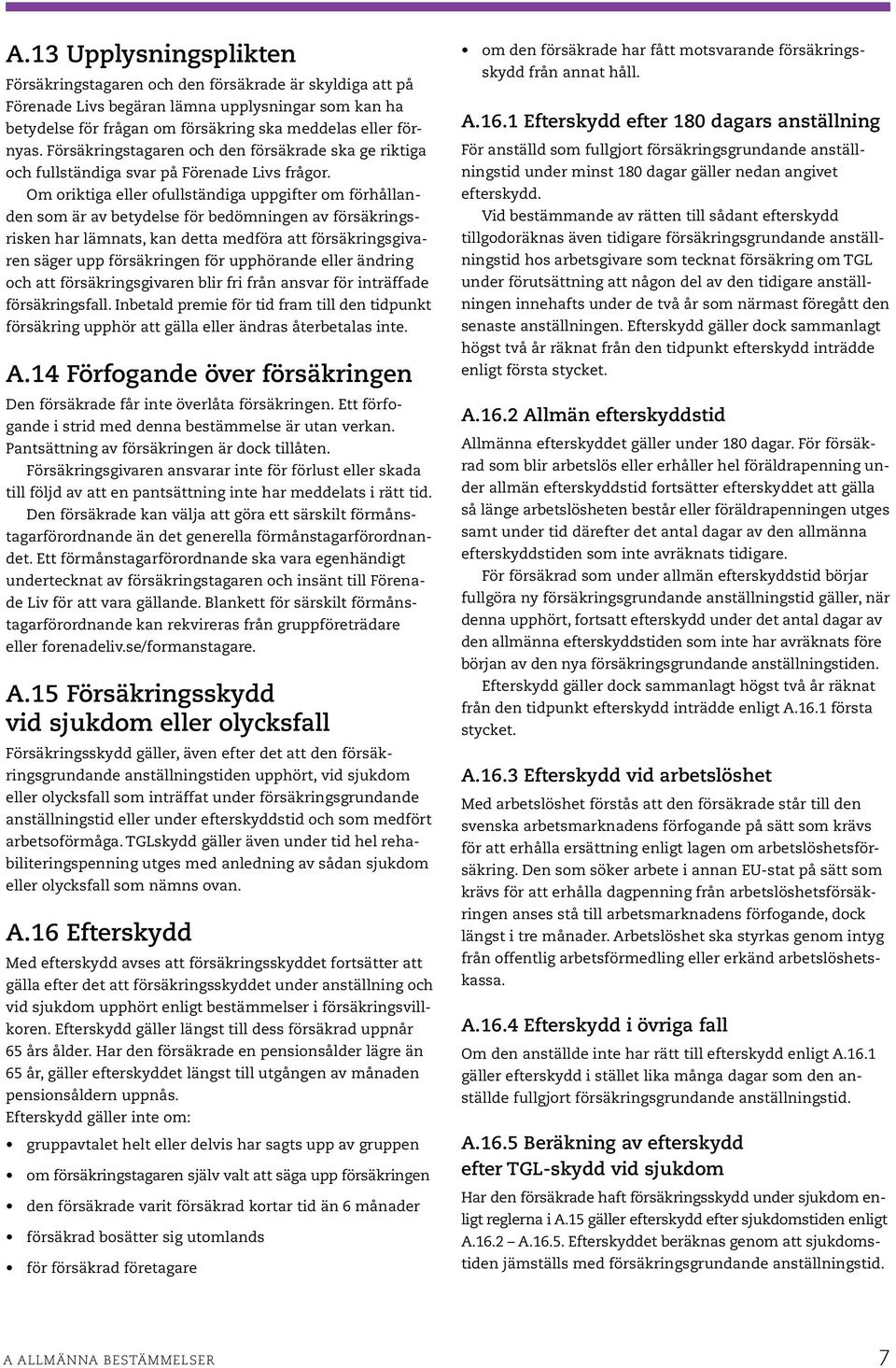 Om oriktiga eller ofullständiga uppgifter om förhållanden som är av betydelse för bedömningen av försäkringsrisken har lämnats, kan detta medföra att försäkringsgivaren säger upp försäkringen för