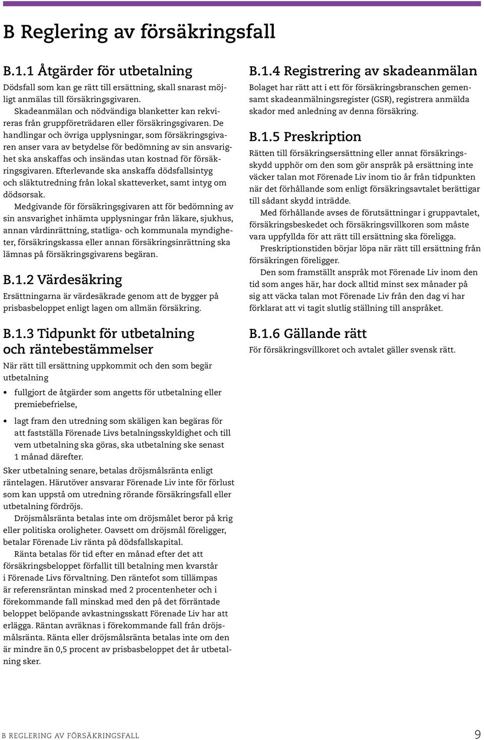 De handlingar och övriga upplysningar, som försäkringsgivaren anser vara av betydelse för bedömning av sin ansvarighet ska anskaffas och insändas utan kostnad för försäkringsgivaren.