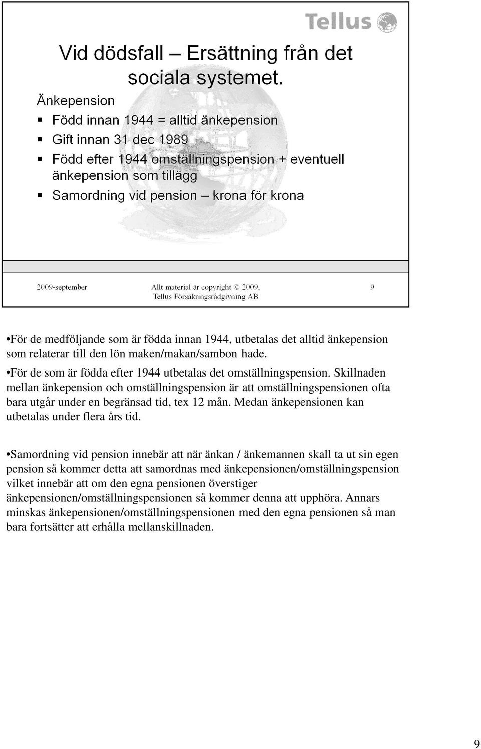 Samordning vid pension innebär att när änkan / änkemannen skall ta ut sin egen pension så kommer detta att samordnas med änkepensionen/omställningspension vilket innebär att om den egna pensionen