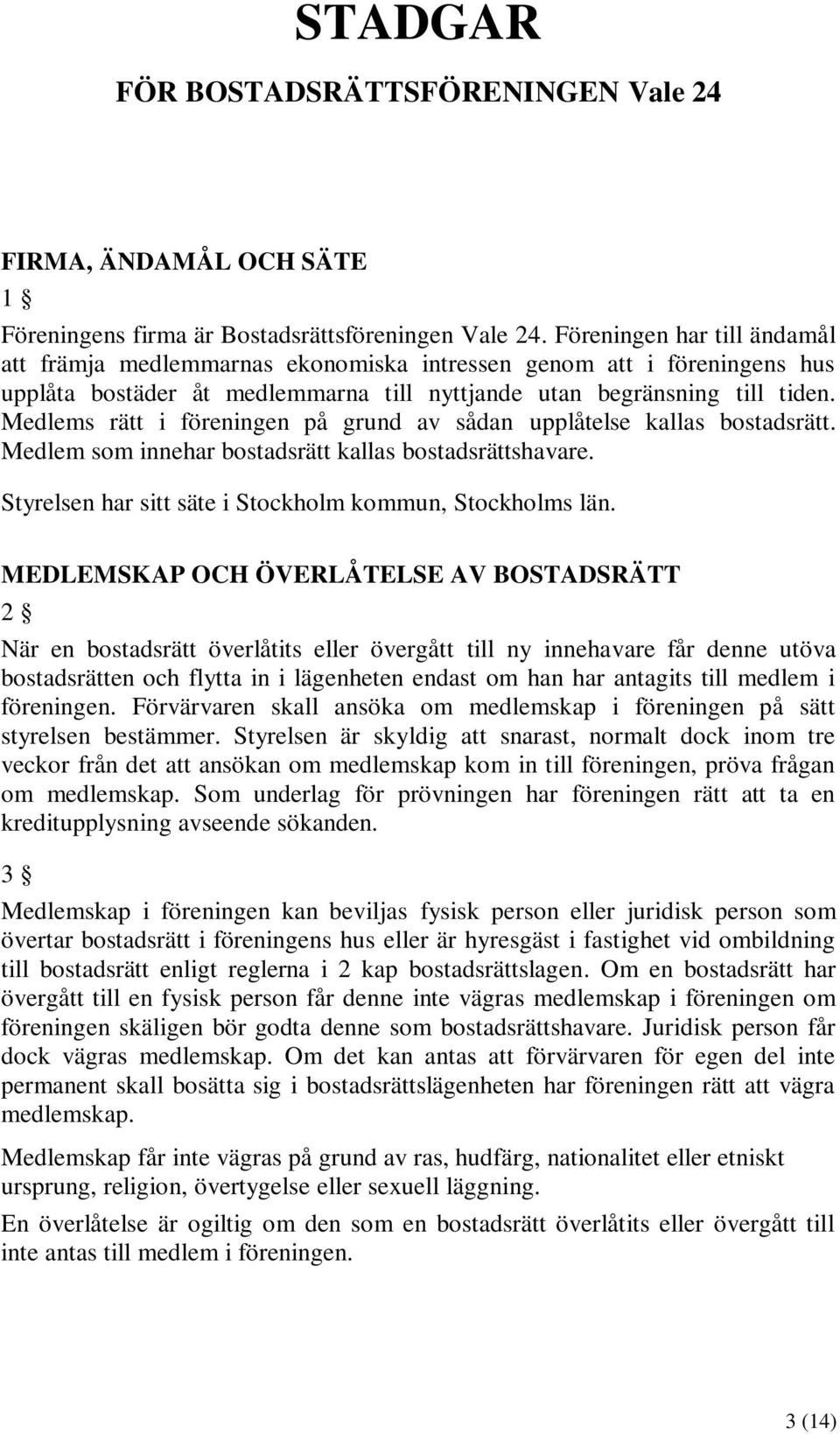 Medlems rätt i föreningen på grund av sådan upplåtelse kallas bostadsrätt. Medlem som innehar bostadsrätt kallas bostadsrättshavare. Styrelsen har sitt säte i Stockholm kommun, Stockholms län.