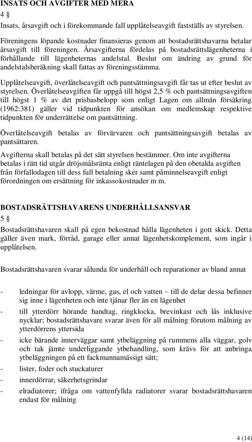 Årsavgifterna fördelas på bostadsrättslägenheterna i förhållande till lägenheternas andelstal. Beslut om ändring av grund för andelstalsberäkning skall fattas av föreningsstämma.