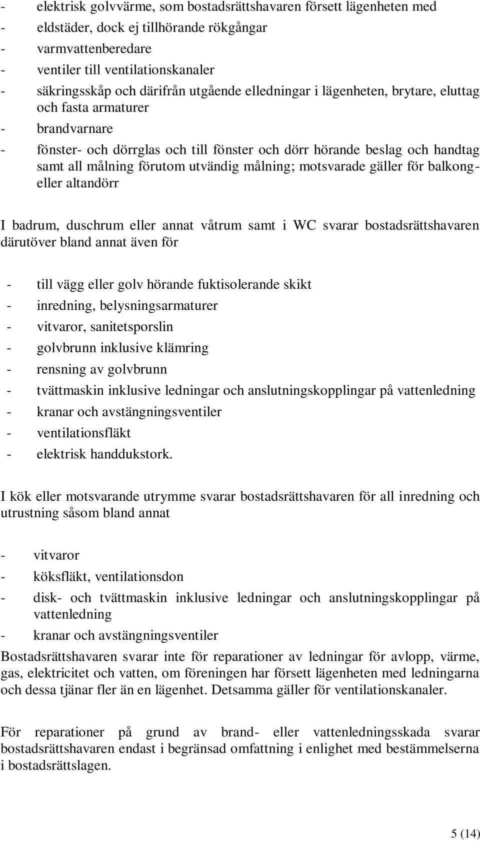 målning; motsvarade gäller för balkongeller altandörr I badrum, duschrum eller annat våtrum samt i WC svarar bostadsrättshavaren därutöver bland annat även för - till vägg eller golv hörande