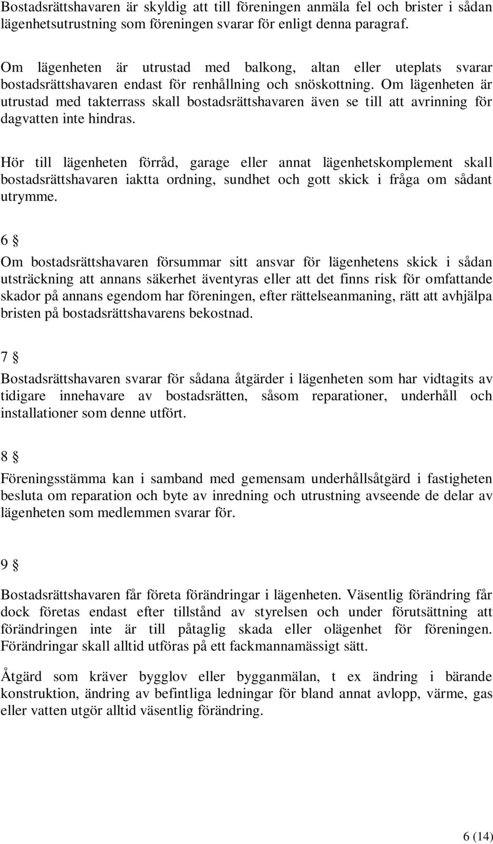 Om lägenheten är utrustad med takterrass skall bostadsrättshavaren även se till att avrinning för dagvatten inte hindras.