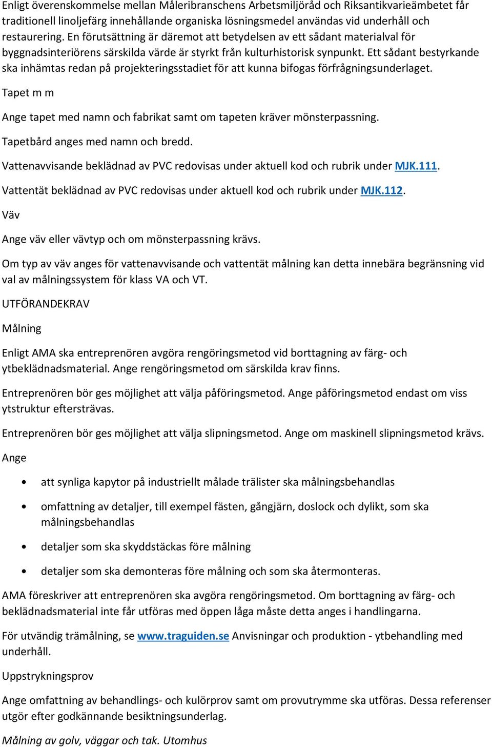 Ett sådant bestyrkande ska inhämtas redan på projekteringsstadiet för att kunna bifogas förfrågningsunderlaget. Tapet m m Ange tapet med namn och fabrikat samt om tapeten kräver mönsterpassning.