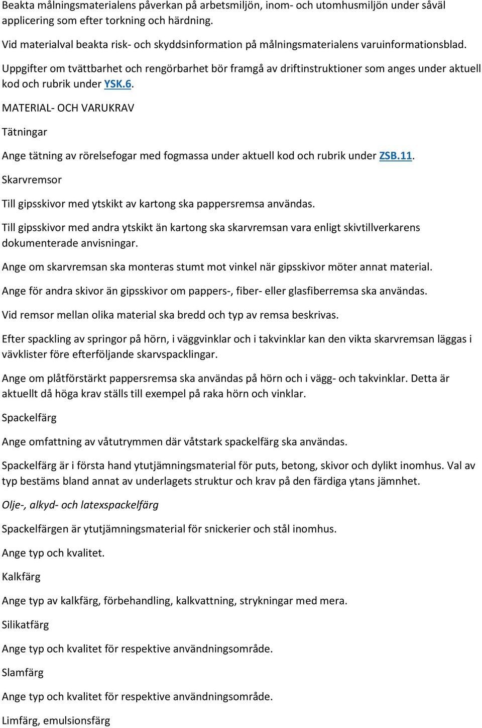 Uppgifter om tvättbarhet och rengörbarhet bör framgå av driftinstruktioner som anges under aktuell kod och rubrik under YSK.6.