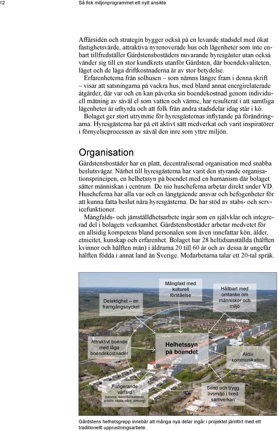 Erfarenheterna från solhusen som nämns längre fram i denna skrift visar att satsningarna på vackra hus, med bland annat energirelaterade åtgärder, där var och en kan påverka sin boendekostnad genom