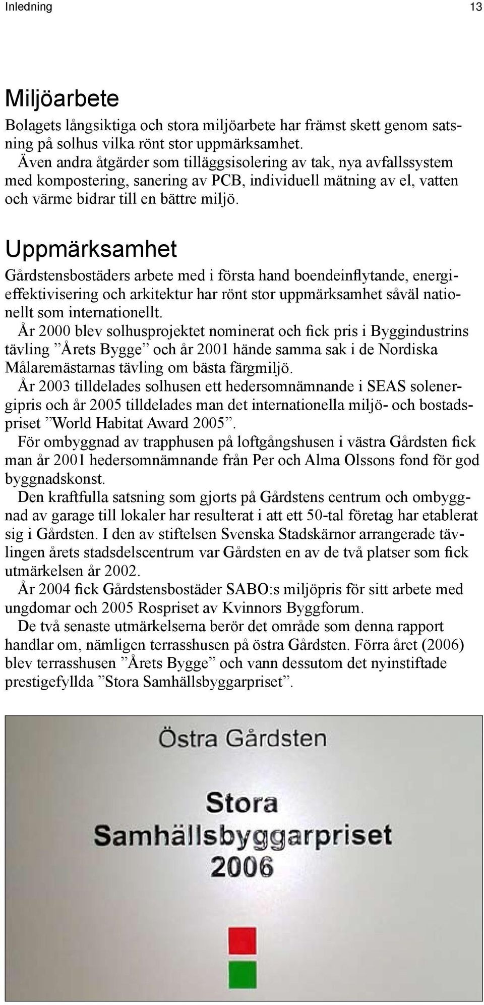 Uppmärksamhet Gårdstensbostäders arbete med i första hand boendeinflytande, energieffektivisering och arkitektur har rönt stor uppmärksamhet såväl nationellt som internationellt.