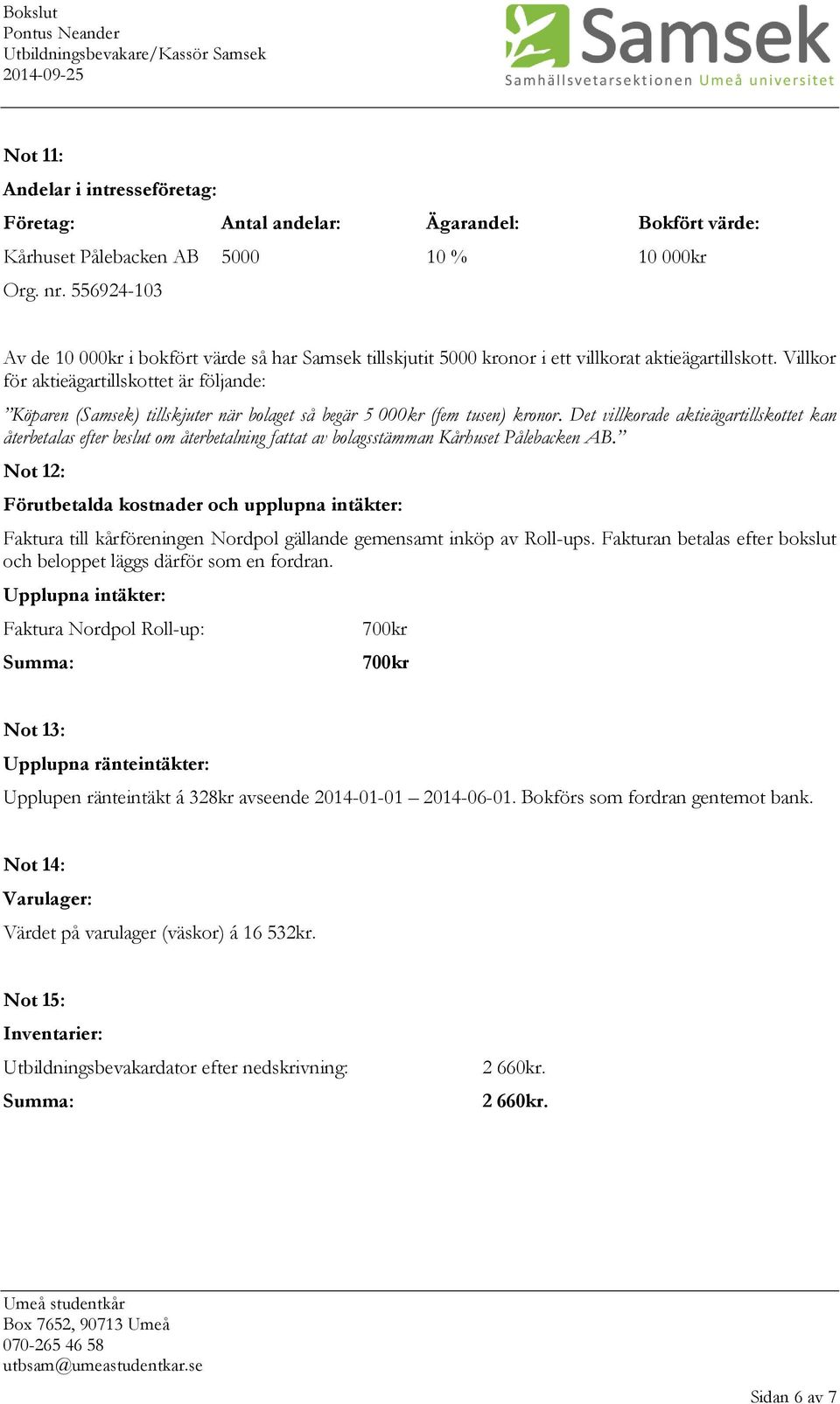 Villkor för aktieägartillskottet är följande: Köparen (Samsek) tillskjuter när bolaget så begär 5 000kr (fem tusen) kronor.