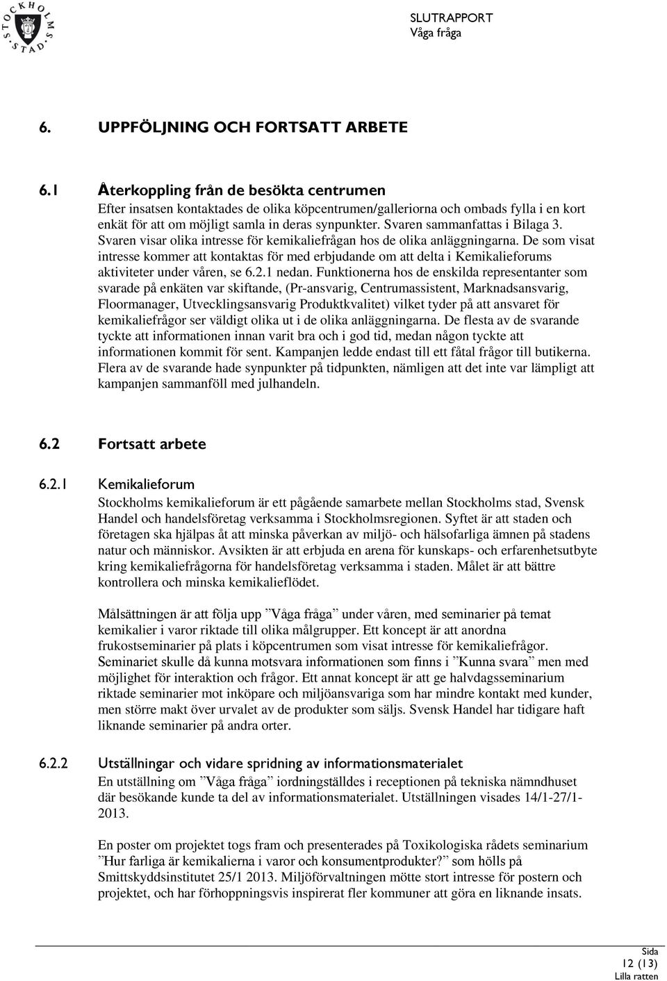 Svaren sammanfattas i Bilaga 3. Svaren visar olika intresse för kemikaliefrågan hos de olika anläggningarna.