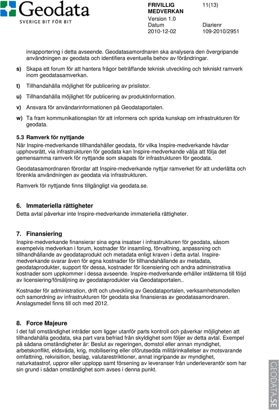 u) Tillhandahålla möjlighet för publicering av produktinformation. v) Ansvara för användarinformationen på Geodataportalen.